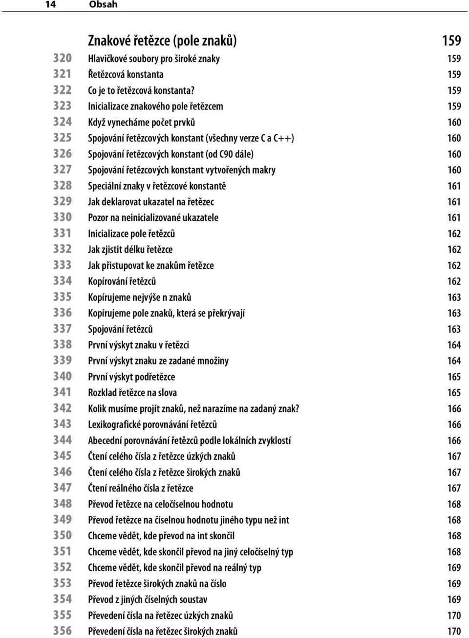 327 Spojování řetězcových konstant vytvořených makry 160 328 Speciální znaky v řetězcové konstantě 161 329 Jak deklarovat ukazatel na řetězec 161 330 Pozor na neinicializované ukazatele 161 331