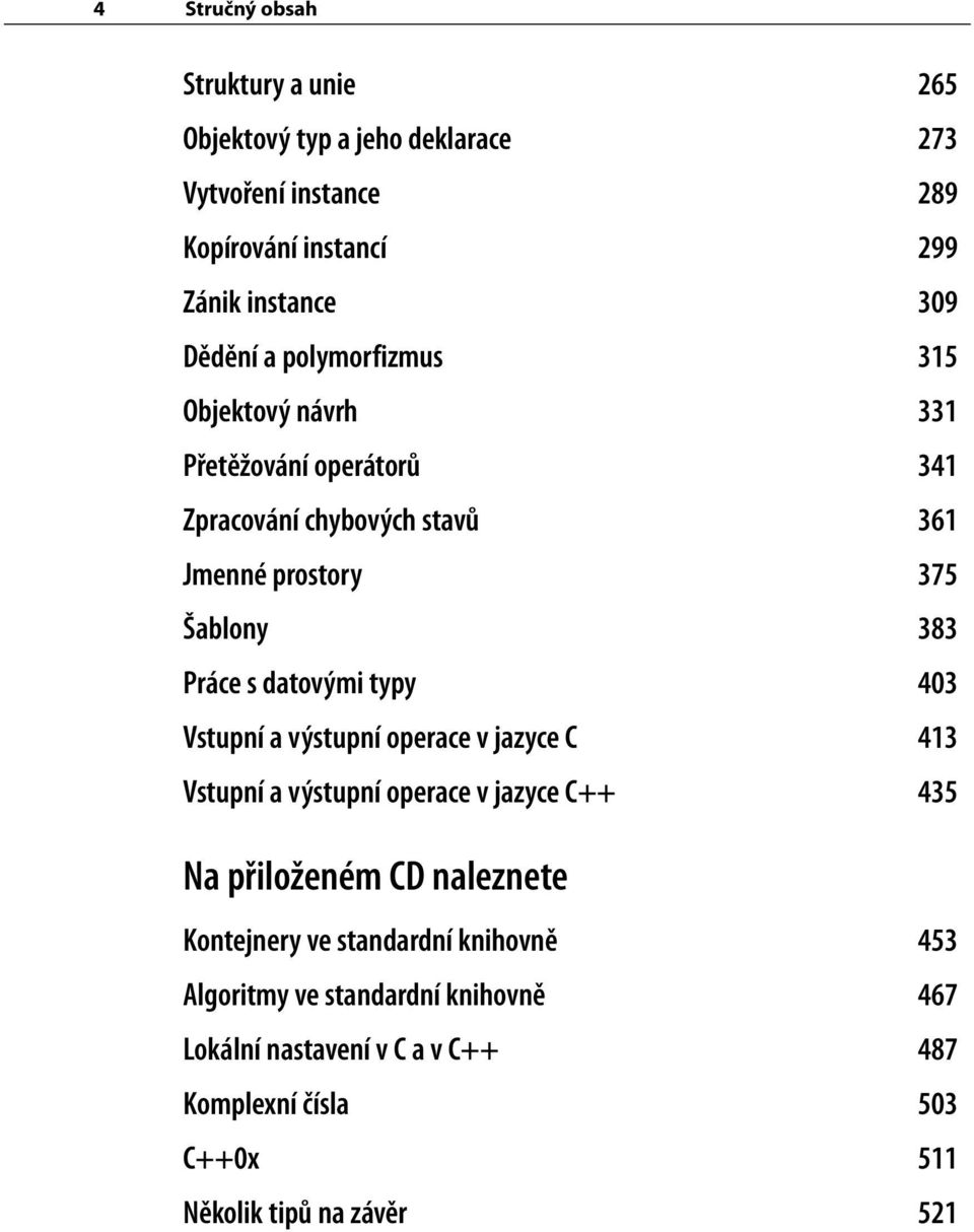 datovými typy 403 Vstupní a výstupní operace v jazyce C 413 Vstupní a výstupní operace v jazyce C++ 435 Na přiloženém CD naleznete Kontejnery ve