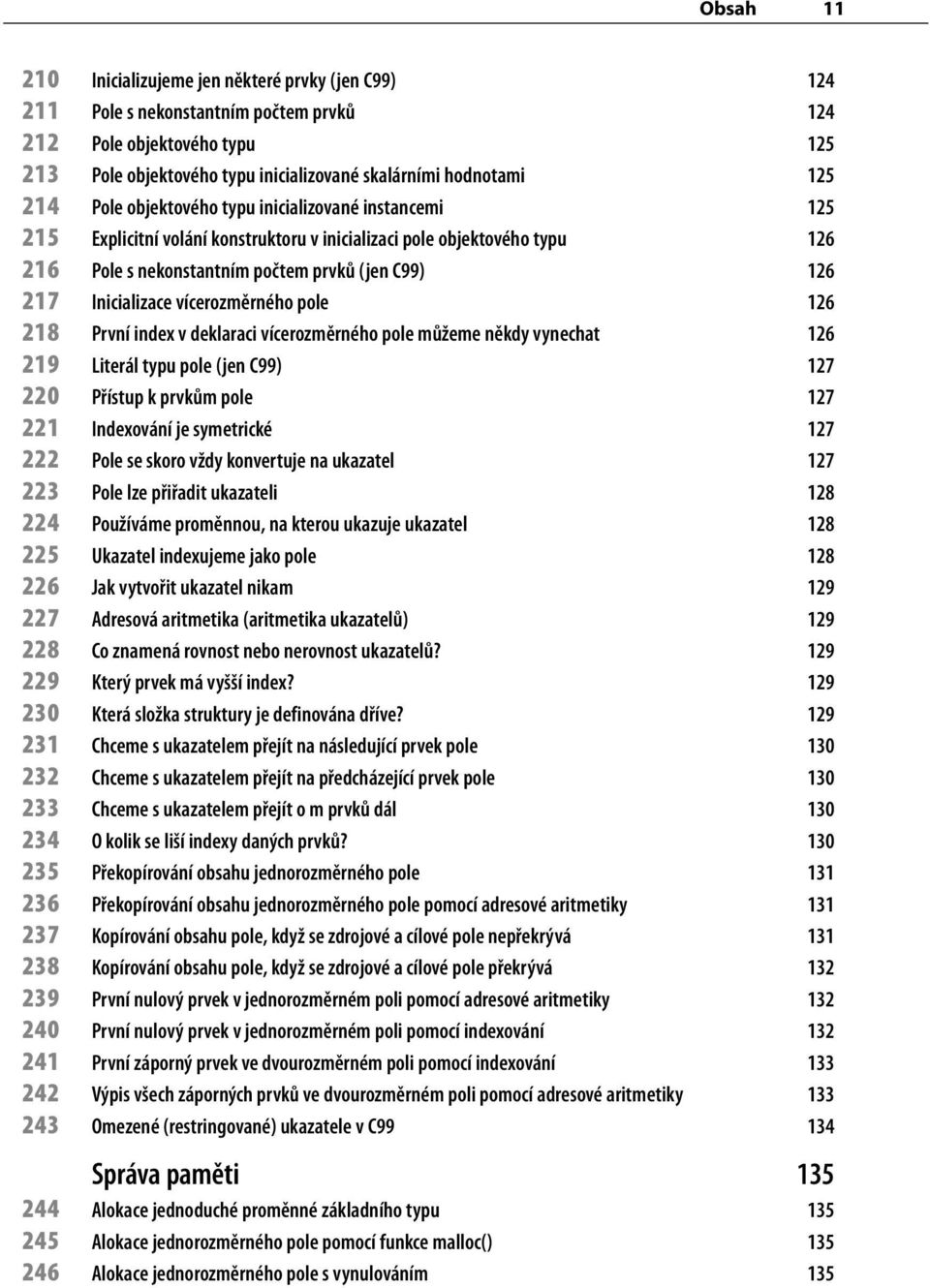 Inicializace vícerozměrného pole 126 218 První index v deklaraci vícerozměrného pole můžeme někdy vynechat 126 219 Literál typu pole (jen C99) 127 220 Přístup k prvkům pole 127 221 Indexování je