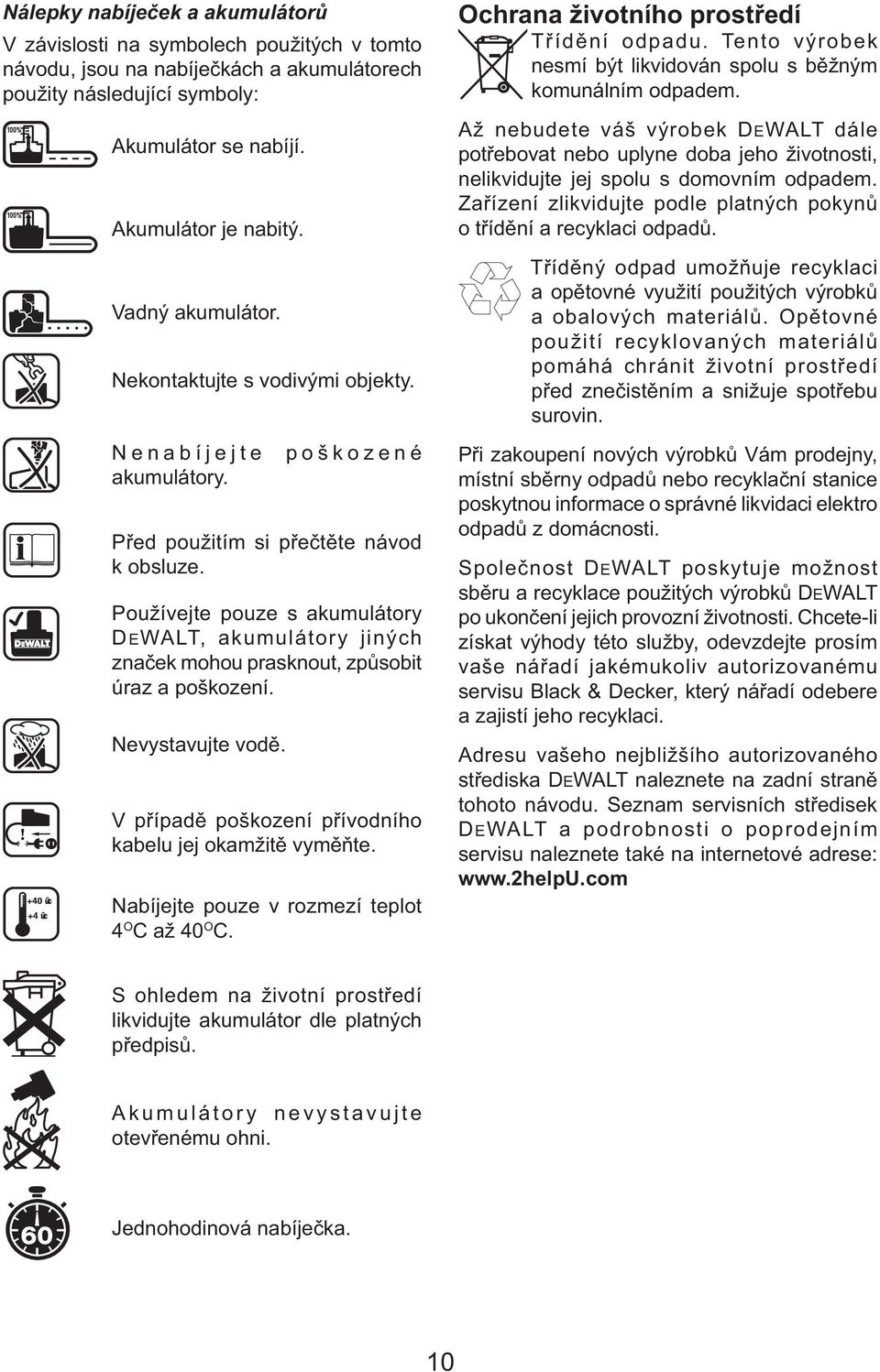 Používejte pouze s akumulátory DEWALT, akumulátory jiných značek mohou prasknout, způsobit úraz a poškození. Nevystavujte vodě. V případě poškození přívodního kabelu jej okamžitě vyměňte.