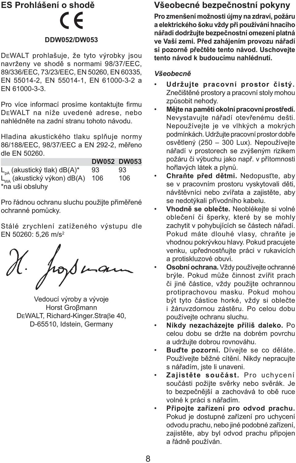 Hladina akustického tlaku splňuje normy 86/188/EEC, 98/37/EEC a EN 292-2, měřeno dle EN 50260.