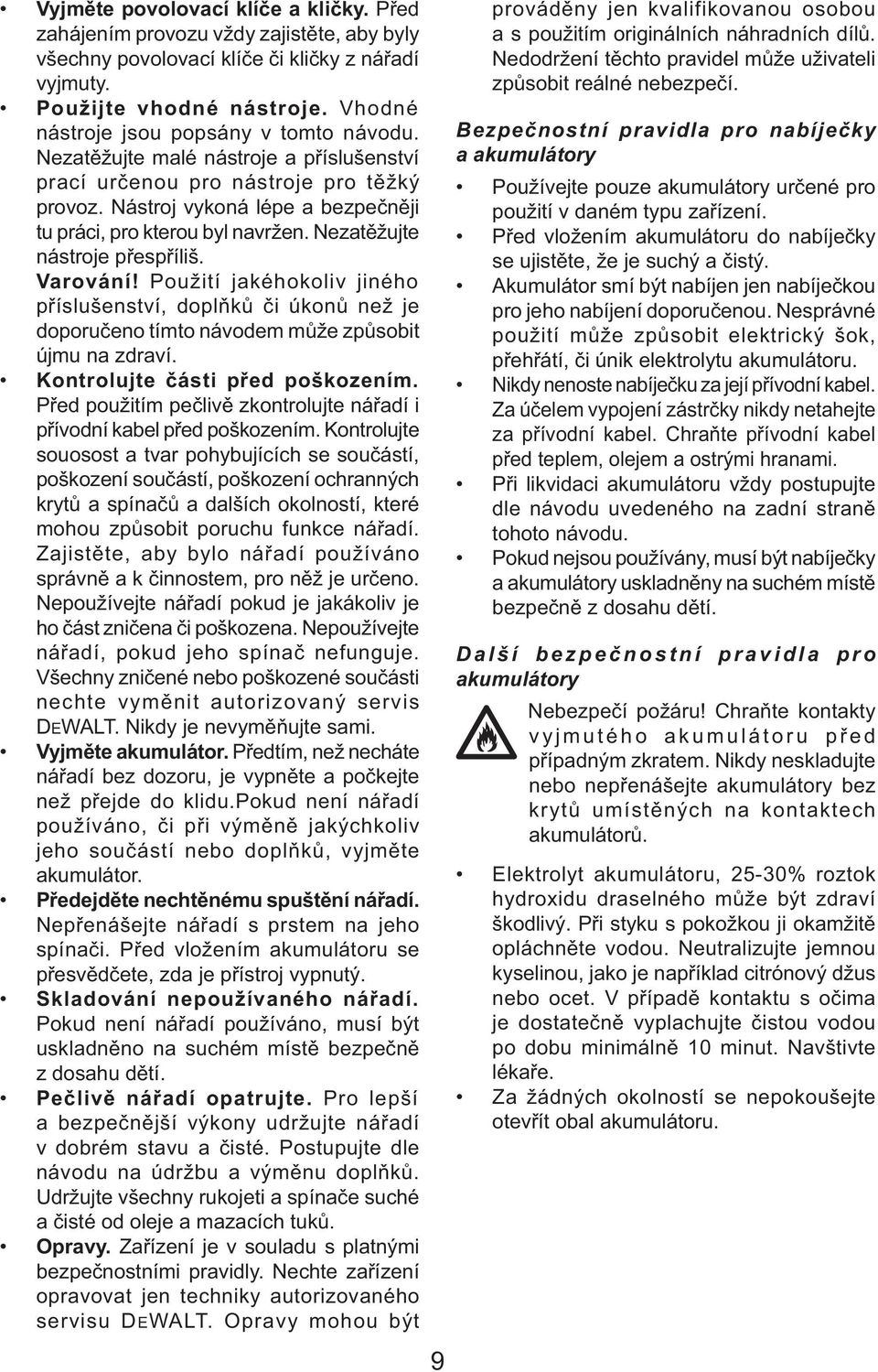 Nezatěžujte nástroje přespříliš. Varování! Použití jakéhokoliv jiného příslušenství, doplňků či úkonů než je doporučeno tímto návodem může způsobit újmu na zdraví. Kontrolujte části před poškozením.