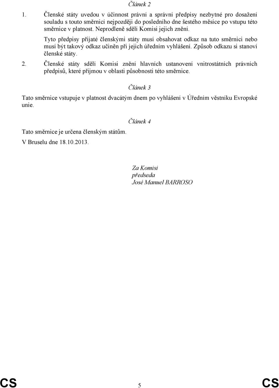 Způsob odkazu si stanoví členské státy. 2. Členské státy sdělí Komisi znění hlavních ustanovení vnitrostátních právních předpisů, které přijmou v oblasti působnosti této směrnice.