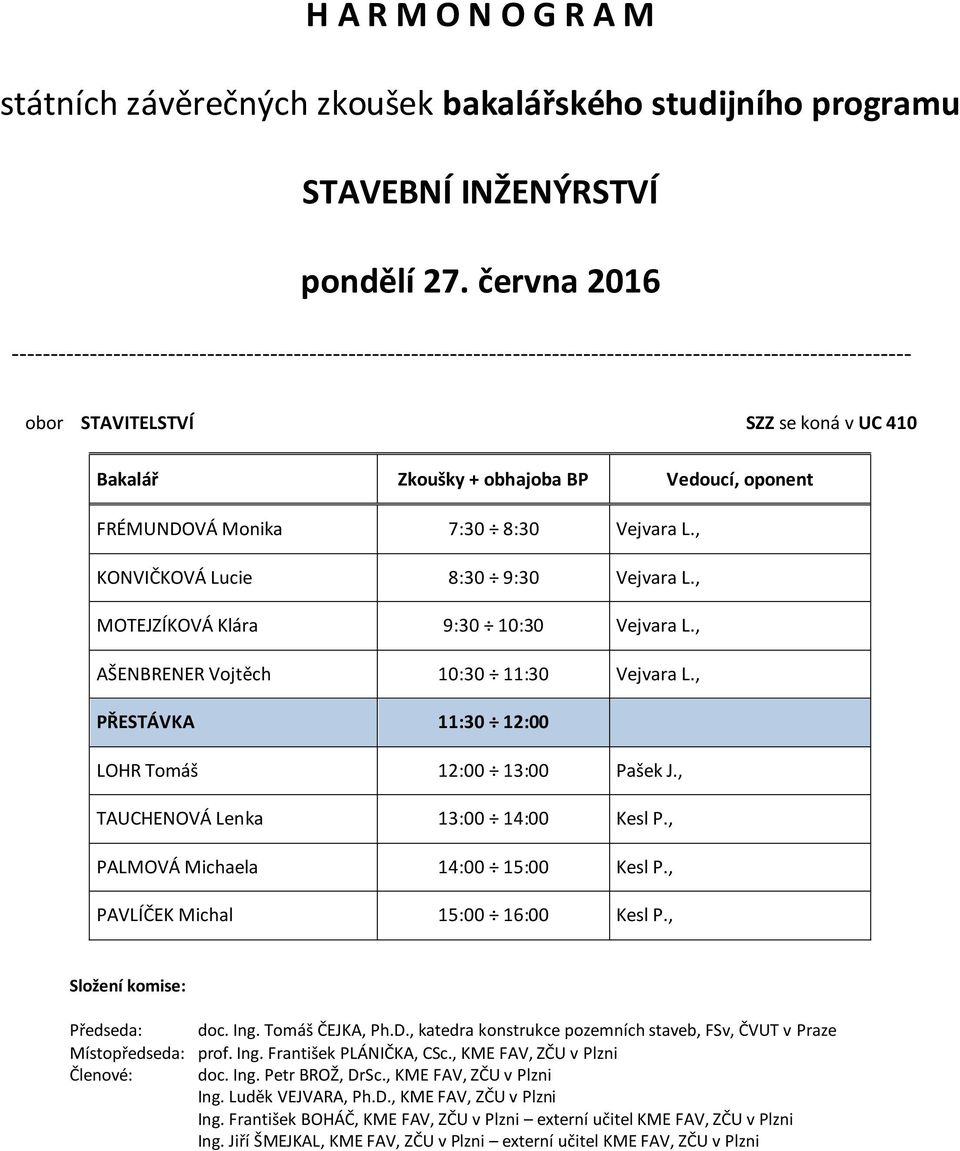 , MOTEJZÍKOVÁ Klára 9:30 10:30 Vejvara L., AŠENBRENER Vojtěch 10:30 11:30 Vejvara L., PŘESTÁVKA 11:30 12:00 LOHR Tomáš 12:00 13:00 Pašek J., TAUCHENOVÁ Lenka 13:00 14:00 Kesl P.