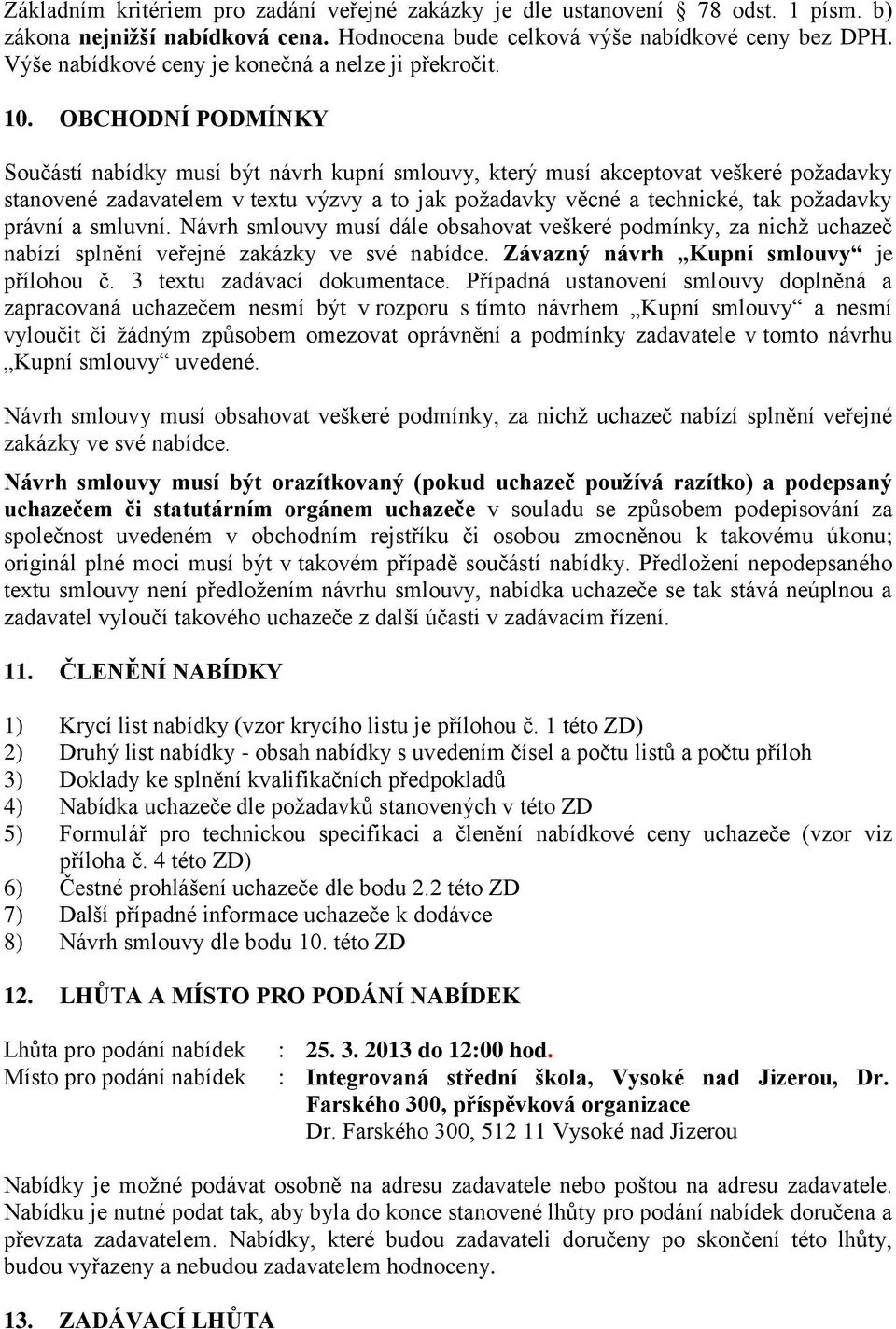 OBCHODNÍ PODMÍNKY Součástí nabídky musí být návrh kupní smlouvy, který musí akceptovat veškeré požadavky stanovené zadavatelem v textu výzvy a to jak požadavky věcné a technické, tak požadavky právní