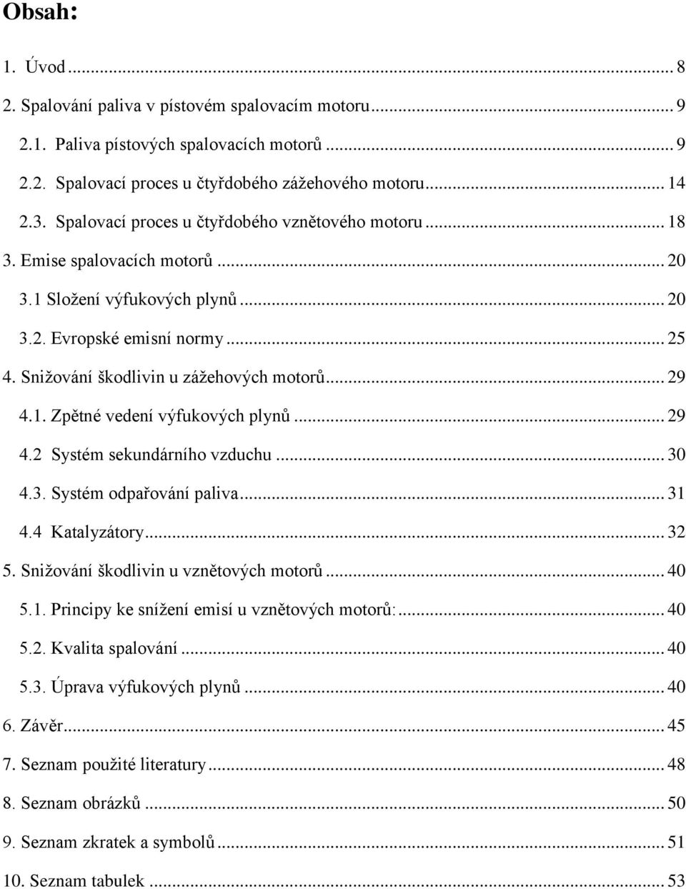 .. 29 4.1. Zpětné vedení výfukových plynů... 29 4.2 Systém sekundárního vzduchu... 30 4.3. Systém odpařování paliva... 31 4.4 Katalyzátory... 32 5. Sniţování škodlivin u vznětových motorů... 40 5.1. Principy ke sníţení emisí u vznětových motorů:.