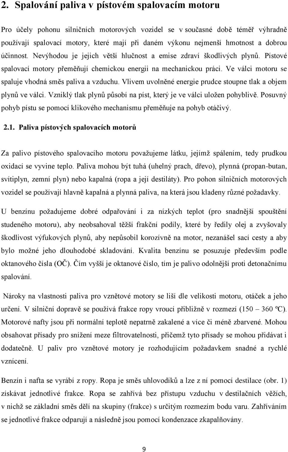 Ve válci motoru se spaluje vhodná směs paliva a vzduchu. Vlivem uvolněné energie prudce stoupne tlak a objem plynů ve válci. Vzniklý tlak plynů působí na píst, který je ve válci uloţen pohyblivě.