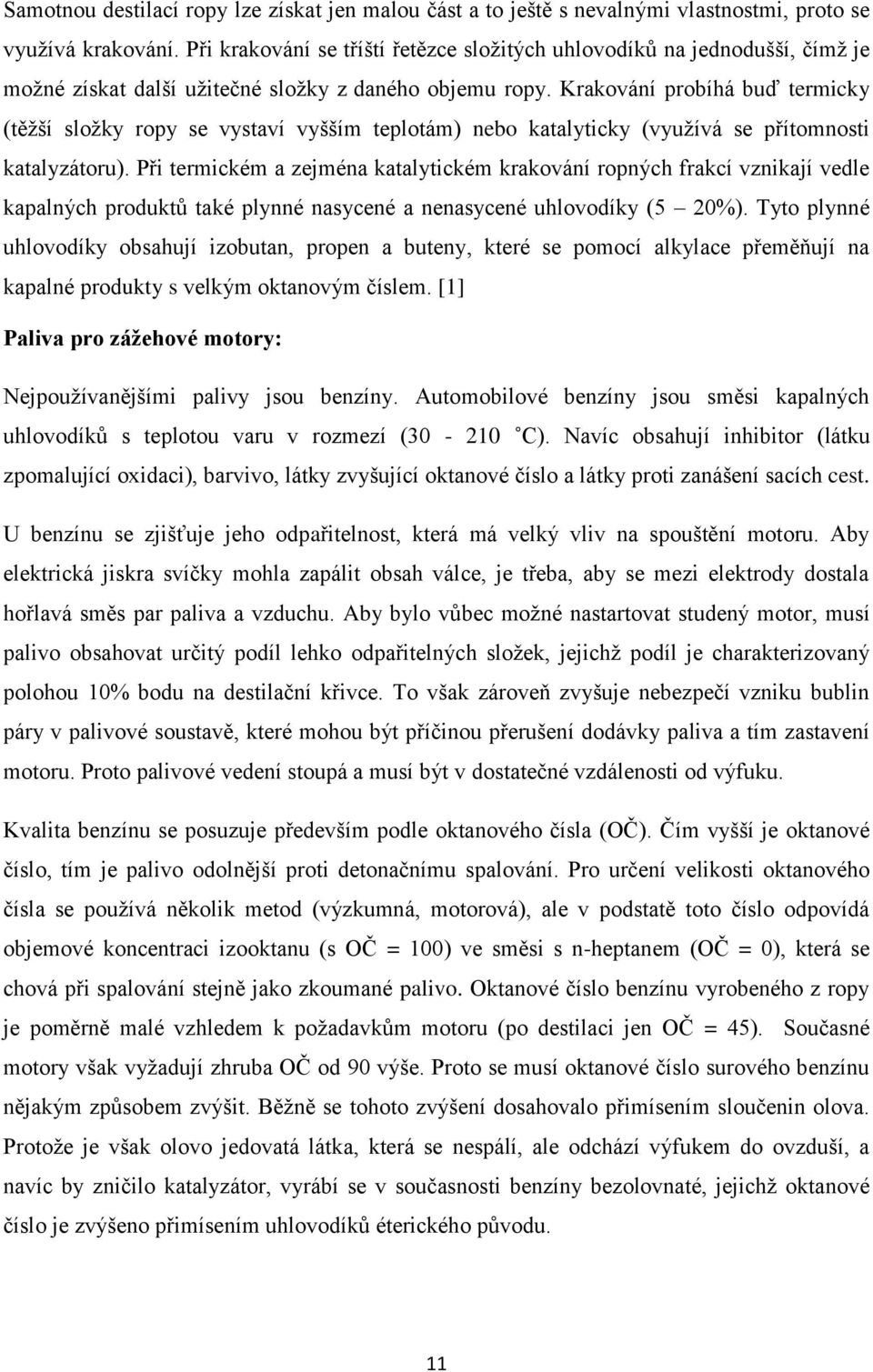 Krakování probíhá buď termicky (těţší sloţky ropy se vystaví vyšším teplotám) nebo katalyticky (vyuţívá se přítomnosti katalyzátoru).
