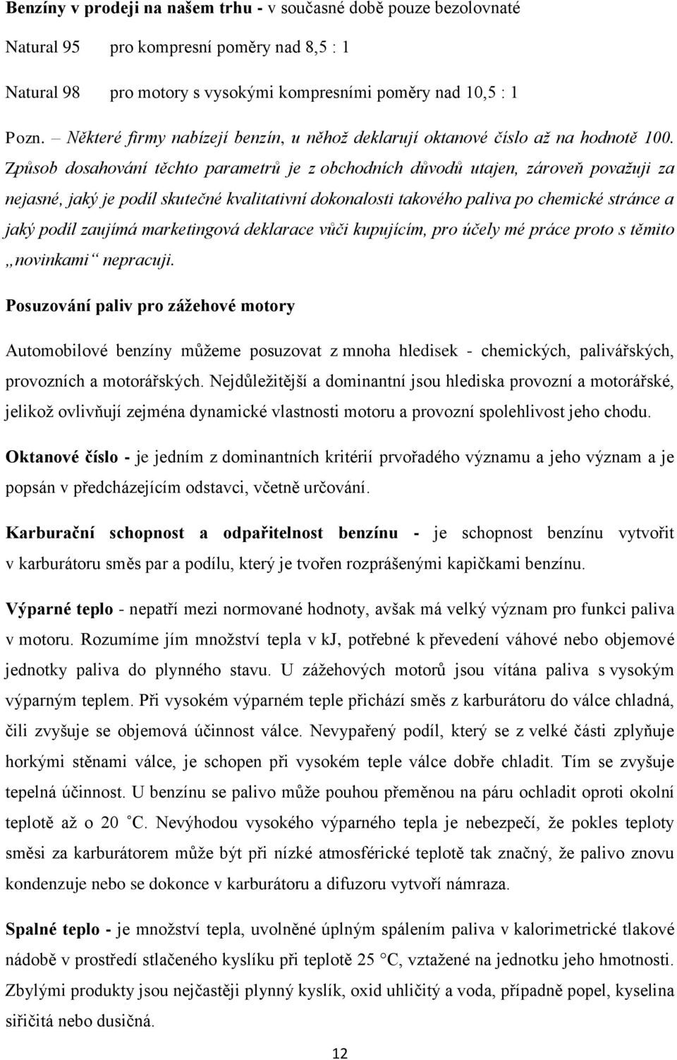 Způsob dosahování těchto parametrů je z obchodních důvodů utajen, zároveň považuji za nejasné, jaký je podíl skutečné kvalitativní dokonalosti takového paliva po chemické stránce a jaký podíl zaujímá