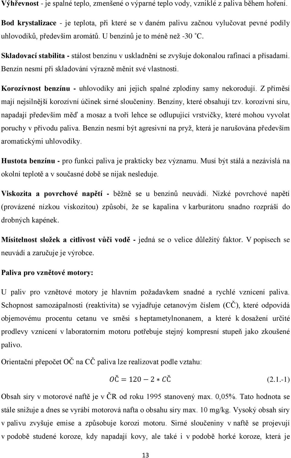 Skladovací stabilita - stálost benzínu v uskladnění se zvyšuje dokonalou rafinací a přísadami. Benzín nesmí při skladování výrazně měnit své vlastnosti.