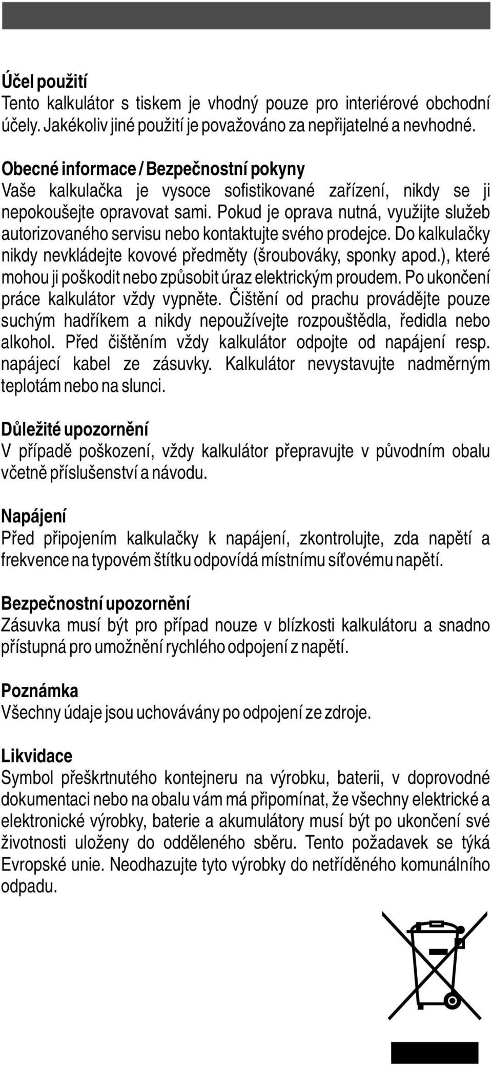 Pokud je oprava nutná, využijte služeb autorizovaného servisu nebo kontaktujte svého prodejce. Do kalkulačky nikdy nevkládejte kovové předměty (šroubováky, sponky apod.