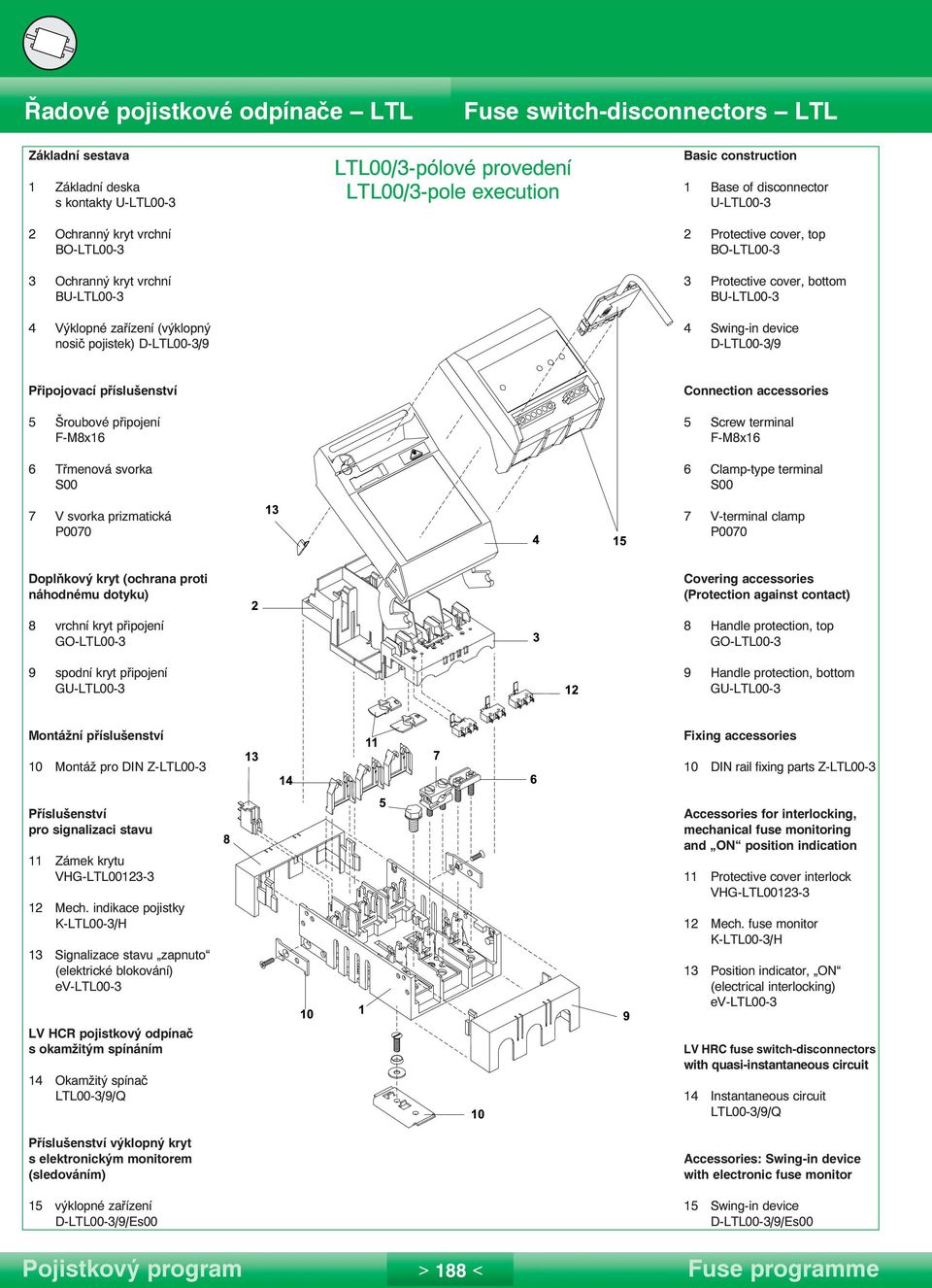 příslušenství 5 Šroubové připojení F-M8x16 6 Třmenová svorka S00 7 V svorka prizmatická P0070 Connection accessories 5 Screw terminal F-M8x16 6 Clamp-type terminal S00 7 V-terminal clamp P0070