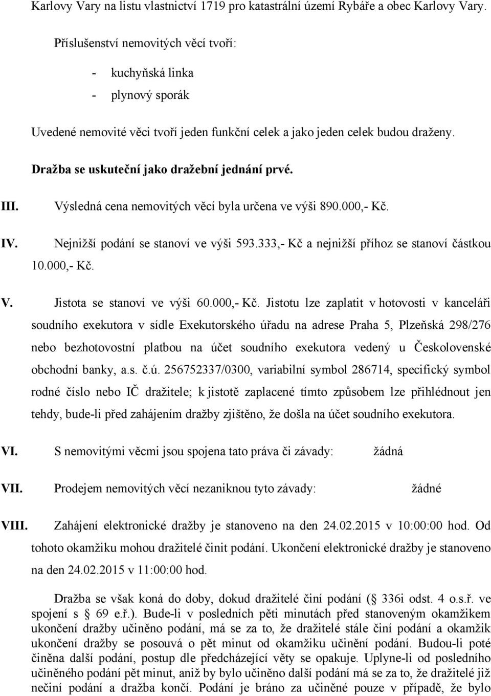 Dražba se uskuteční jako dražební jednání prvé. III. IV. Výsledná cena nemovitých věcí byla určena ve výši 890.000,- Kč. Nejnižší podání se stanoví ve výši 593.