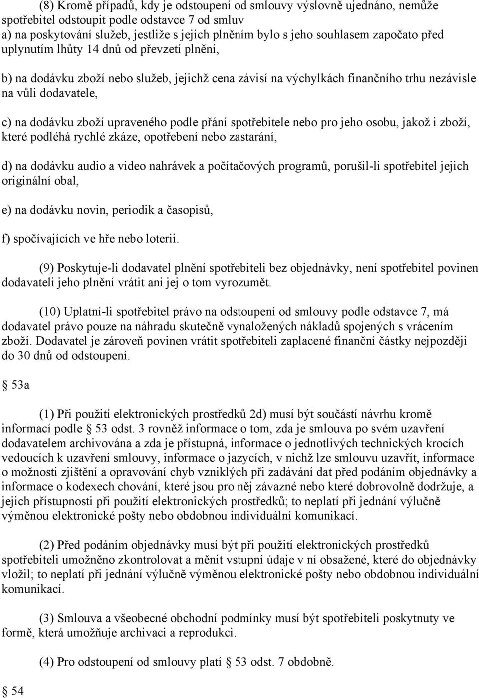 upraveného podle přání spotřebitele nebo pro jeho osobu, jakož i zboží, které podléhá rychlé zkáze, opotřebení nebo zastarání, d) na dodávku audio a video nahrávek a počítačových programů, porušil-li