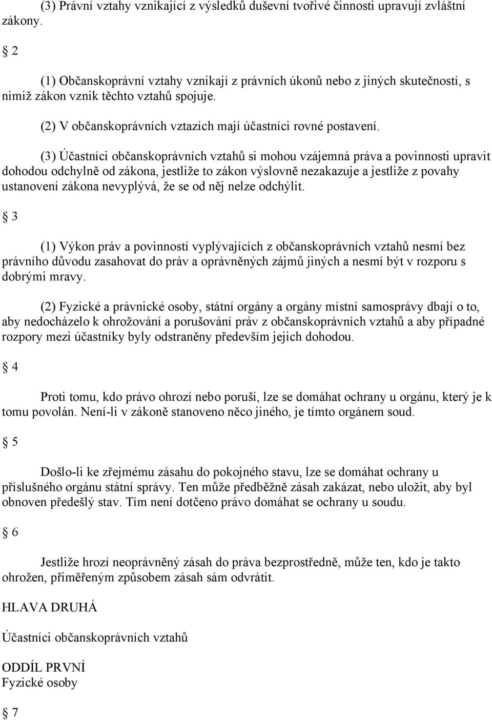 (3) Účastníci občanskoprávních vztahů si mohou vzájemná práva a povinnosti upravit dohodou odchylně od zákona, jestliže to zákon výslovně nezakazuje a jestliže z povahy ustanovení zákona nevyplývá,