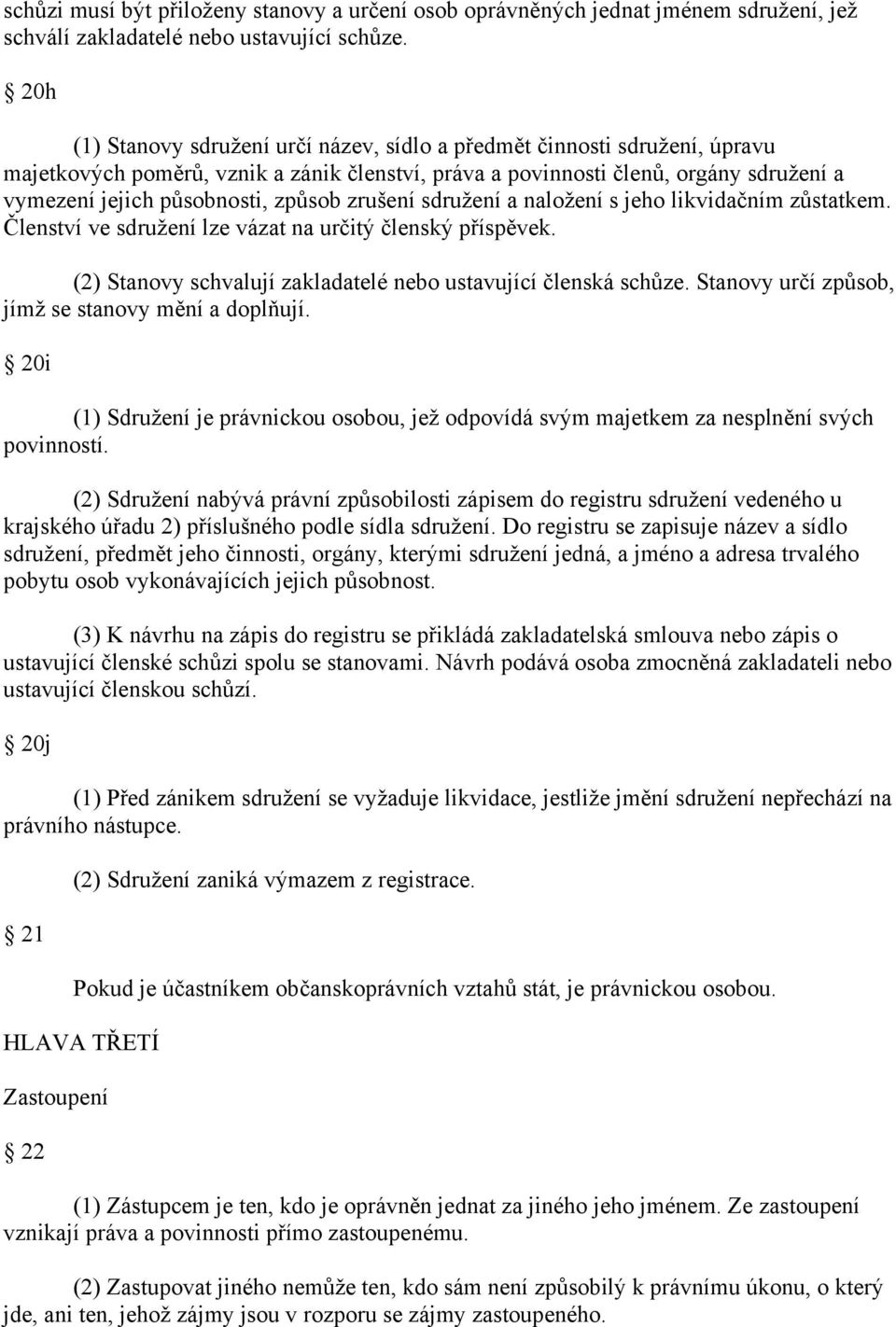 způsob zrušení sdružení a naložení s jeho likvidačním zůstatkem. Členství ve sdružení lze vázat na určitý členský příspěvek. (2) Stanovy schvalují zakladatelé nebo ustavující členská schůze.