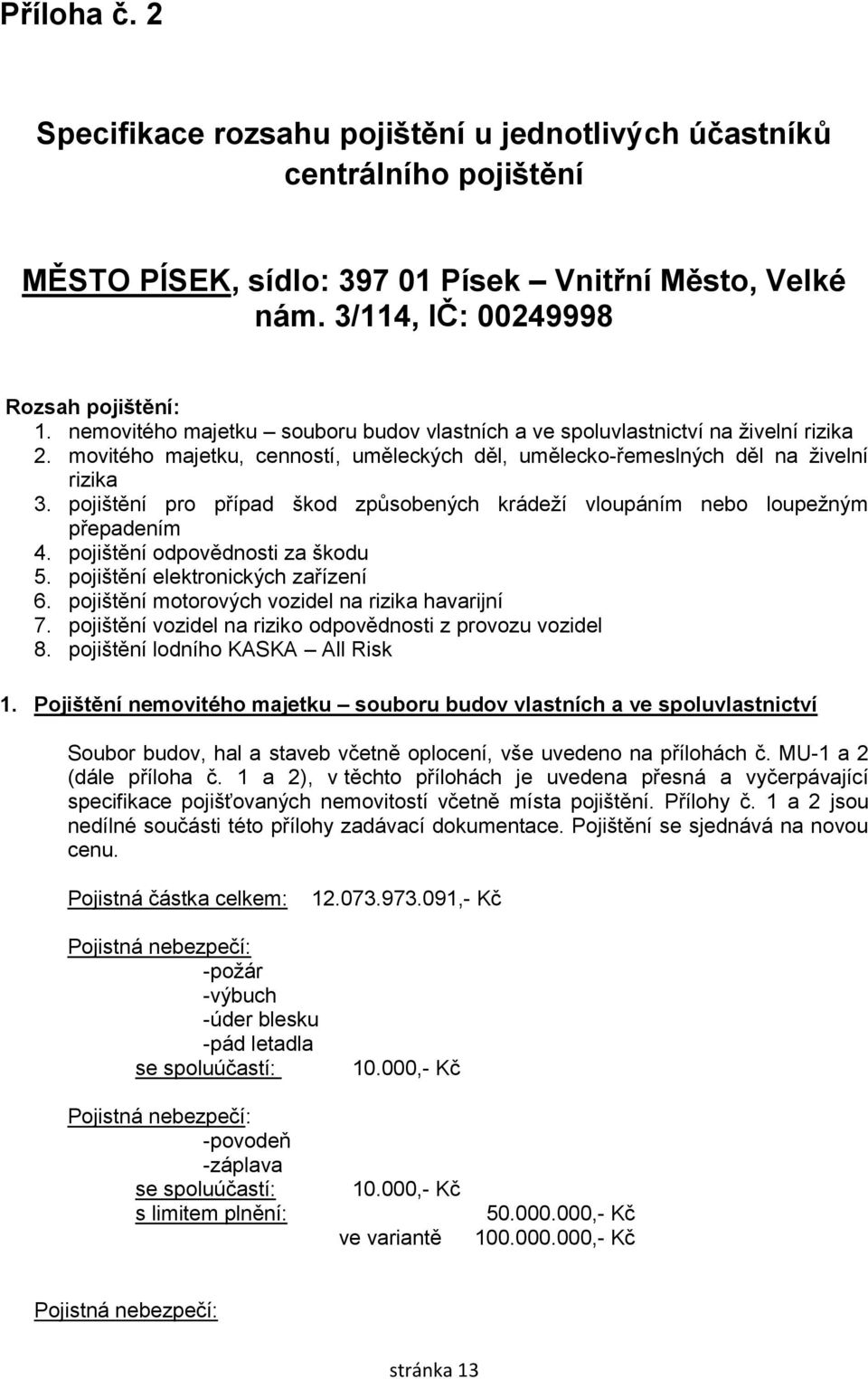 pojištění pro případ škod způsobených krádeží vloupáním nebo loupežným přepadením 4. pojištění odpovědnosti za škodu 5. pojištění elektronických zařízení 6.