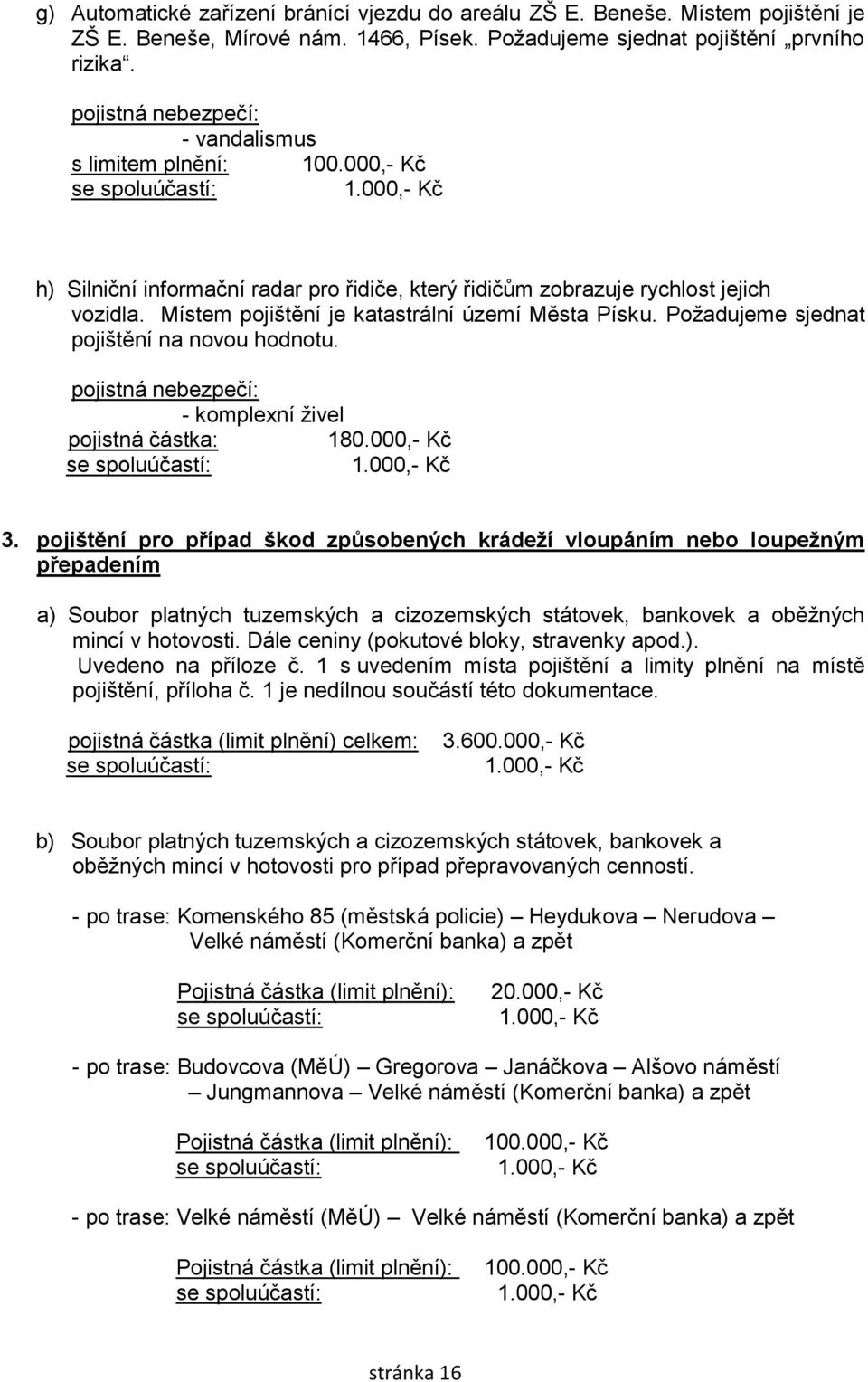 Místem pojištění je katastrální území Města Písku. Požadujeme sjednat pojištění na novou hodnotu. pojistná nebezpečí: - komplexní živel pojistná částka: 180.000,- Kč se spoluúčastí: 3.