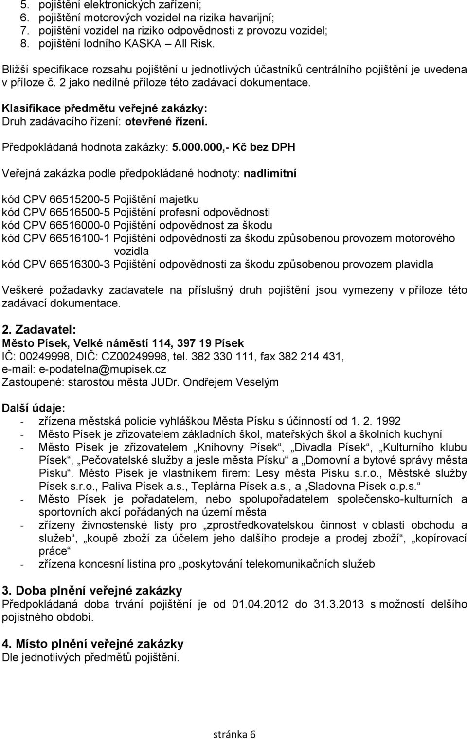 Klasifikace předmětu veřejné zakázky: Druh zadávacího řízení: otevřené řízení. Předpokládaná hodnota zakázky: 5.000.