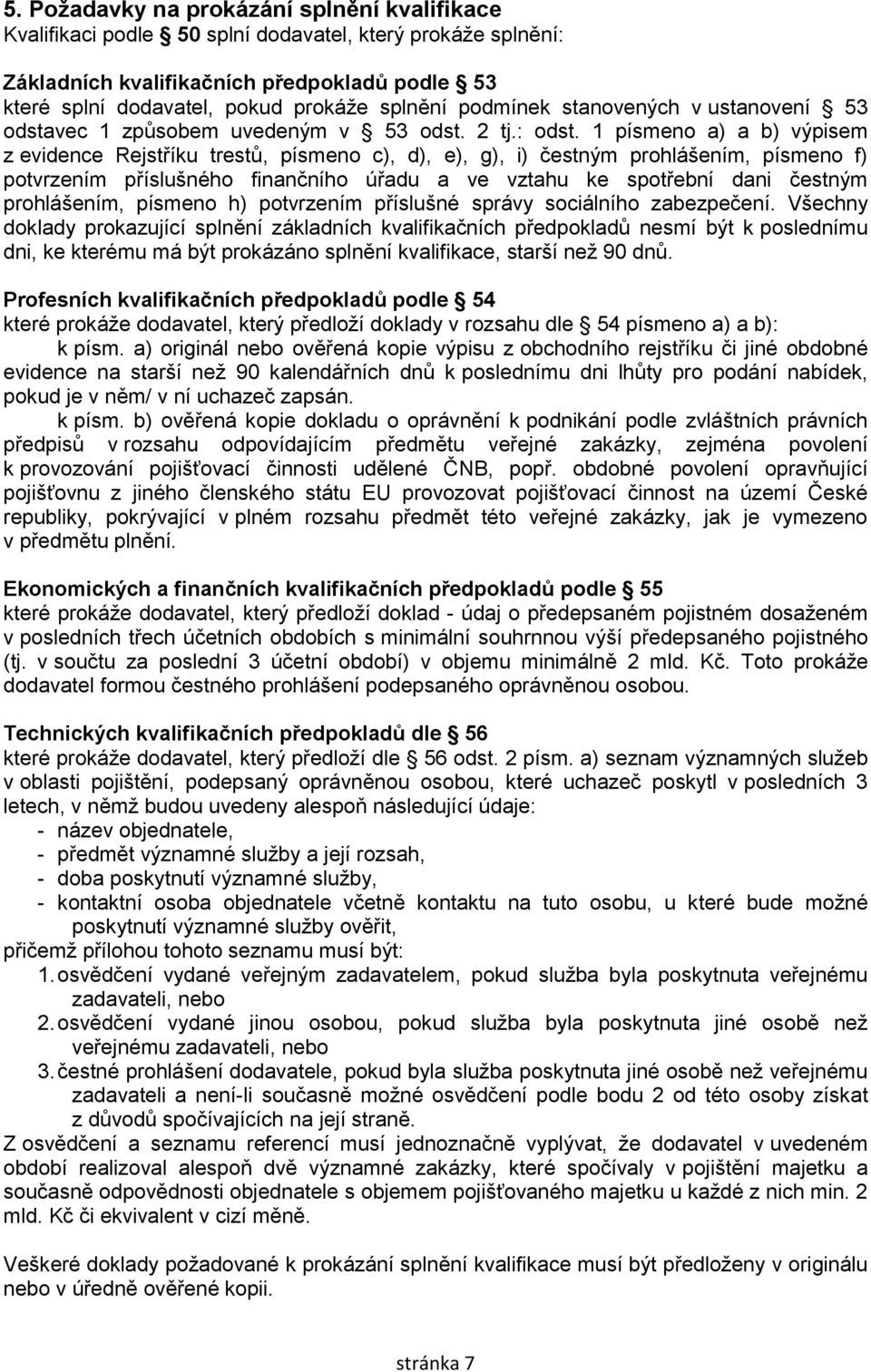 1 písmeno a) a b) výpisem z evidence Rejstříku trestů, písmeno c), d), e), g), i) čestným prohlášením, písmeno f) potvrzením příslušného finančního úřadu a ve vztahu ke spotřební dani čestným