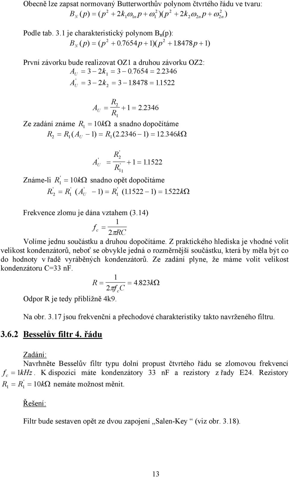 346kΩ U A U R + 5. R Známe-li R 0kΩ snadno opět dopočítáme R R ( A ) R ( 5. ) 5. kω U Frekvence zlomu je dána vztahem (3.4) f c πrc Volíme jednu součástku a druhou dopočítáme.