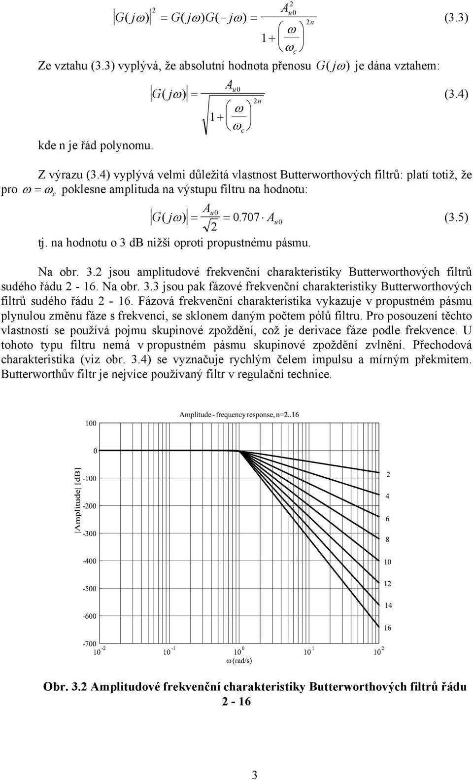 na hodnotu o 3 db nižší oproti propustnému pásmu. Na obr. 3. jsou amplitudové frekvenční charakteristiky Butterworthových filtrů sudého řádu - 6. Na obr. 3.3 jsou pak fázové frekvenční charakteristiky Butterworthových filtrů sudého řádu - 6.