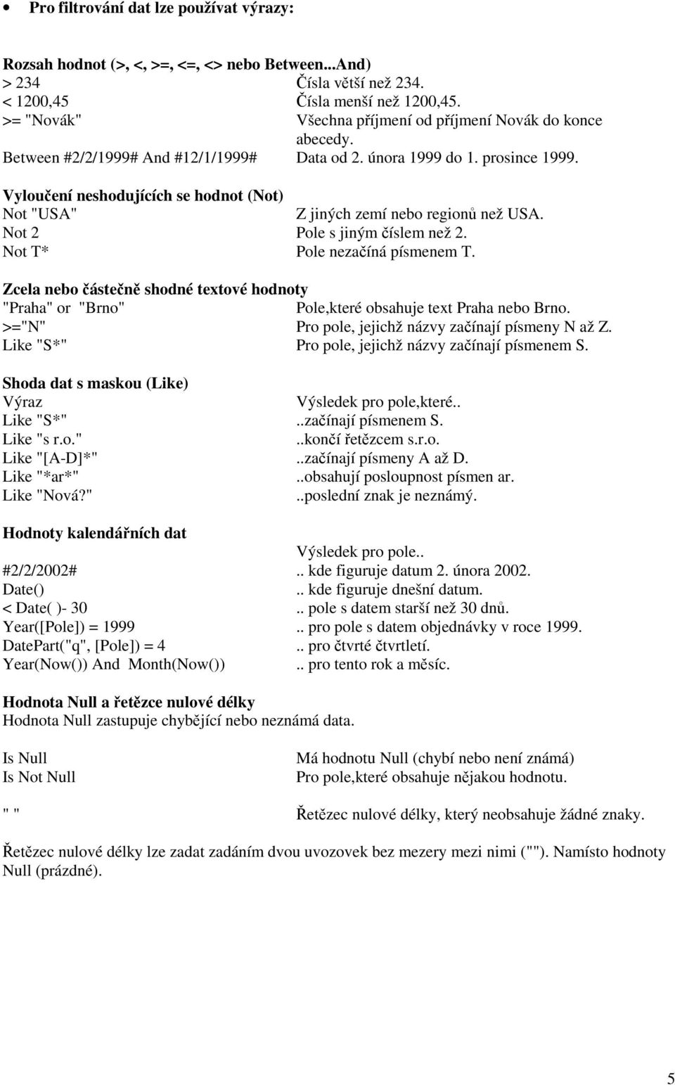 Vyloučení neshodujících se hodnot (Not) Not "USA" Z jiných zemí nebo regionů než USA. Not 2 Pole s jiným číslem než 2. Not T* Pole nezačíná písmenem T.