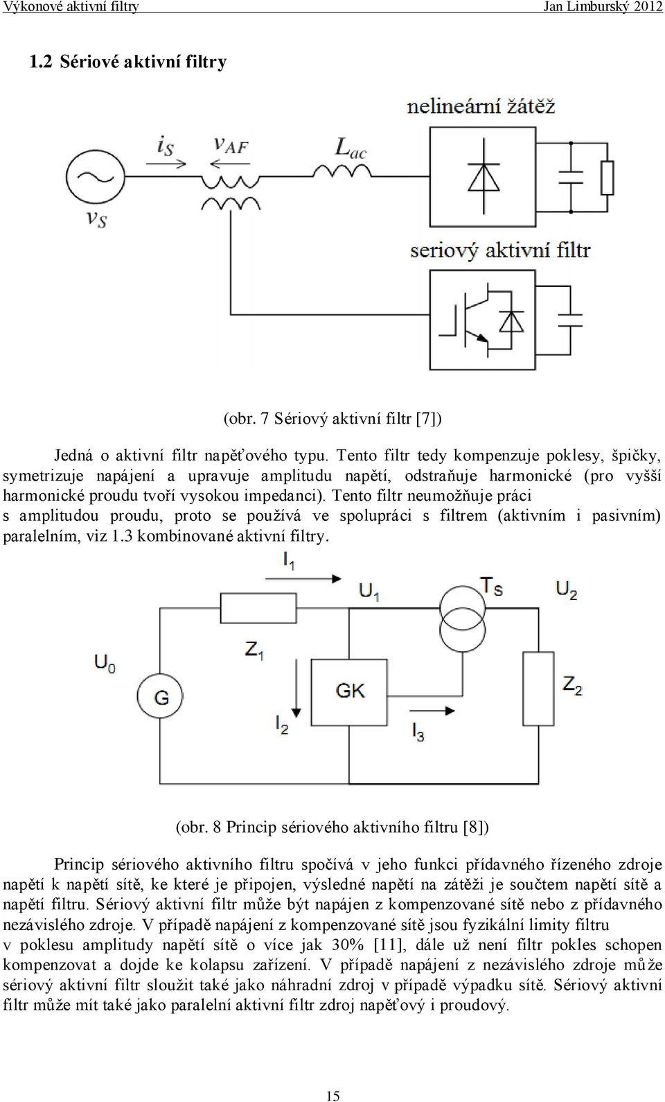 Tento filtr neumoţňuje práci s amplitudou proudu, proto se pouţívá ve spolupráci s filtrem (aktivním i pasivním) paralelním, viz 1.3 kombinované aktivní filtry. (obr.