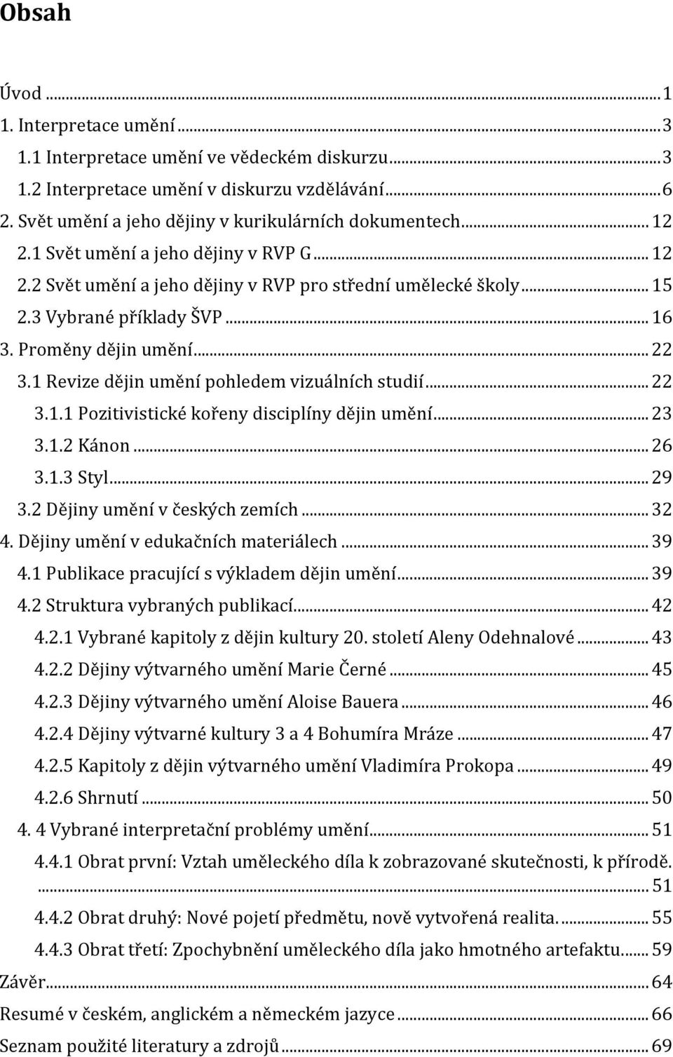 1 Revize dějin umění pohledem vizuálních studií... 22 3.1.1 Pozitivistické kořeny disciplíny dějin umění... 23 3.1.2 Kánon... 26 3.1.3 Styl... 29 3.2 Dějiny umění v českých zemích... 32 4.