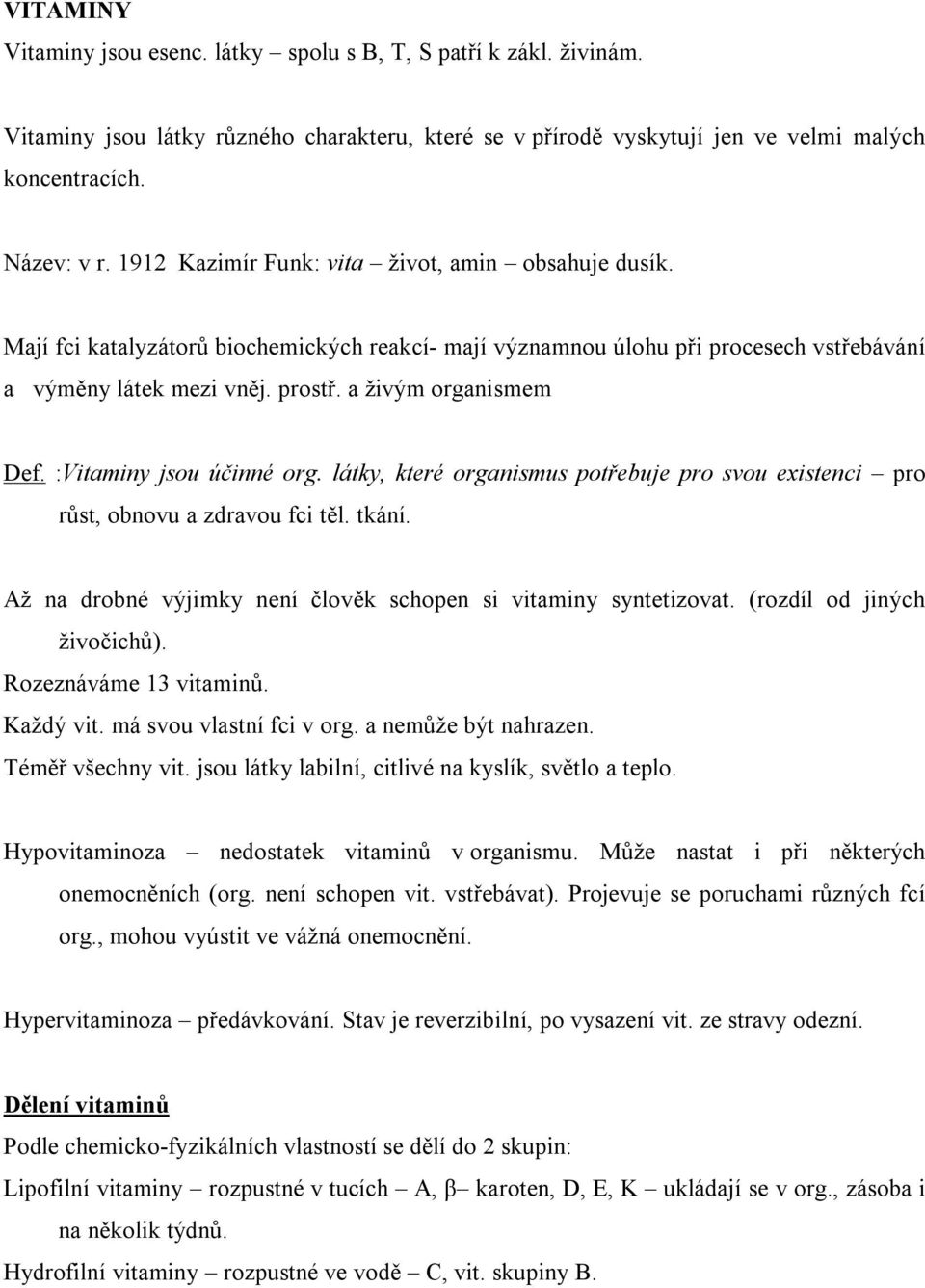 :Vitaminy jsou účinné org. látky, které organismus potřebuje pro svou existenci pro růst, obnovu a zdravou fci těl. tkání. Až na drobné výjimky není člověk schopen si vitaminy syntetizovat.