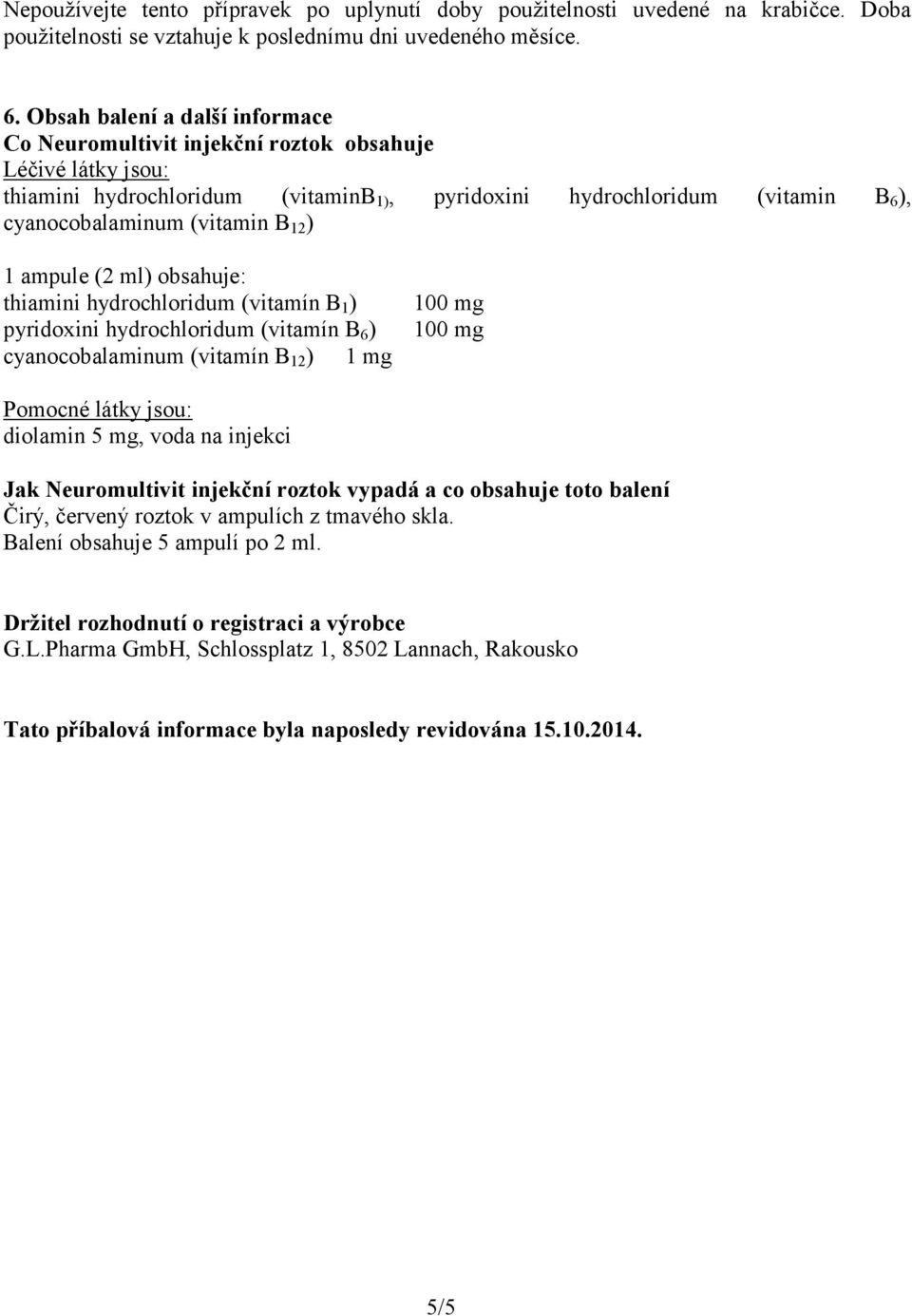 12 ) 1 ampule (2 ml) obsahuje: thiamini hydrochloridum (vitamín B 1 ) pyridoxini hydrochloridum (vitamín B 6 ) cyanocobalaminum (vitamín B 12 ) 1 mg 100 mg 100 mg Pomocné látky jsou: diolamin 5 mg,