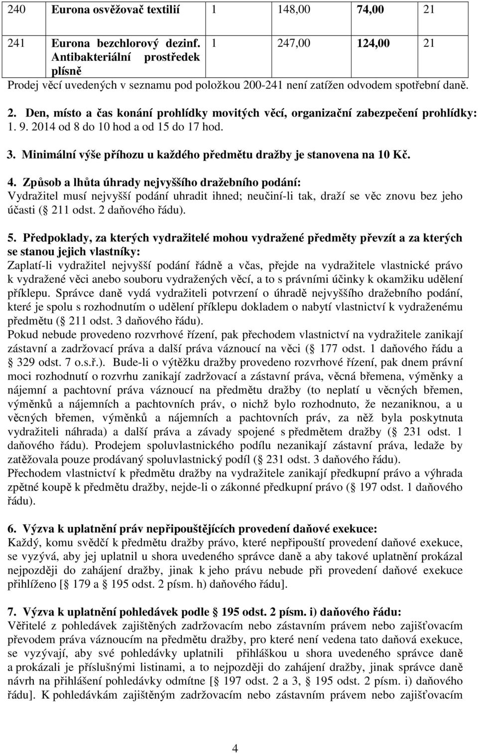 9. 2014 od 8 do 10 hod a od 15 do 17 hod. 3. Minimální výše příhozu u každého předmětu dražby je stanovena na 10 Kč. 4.