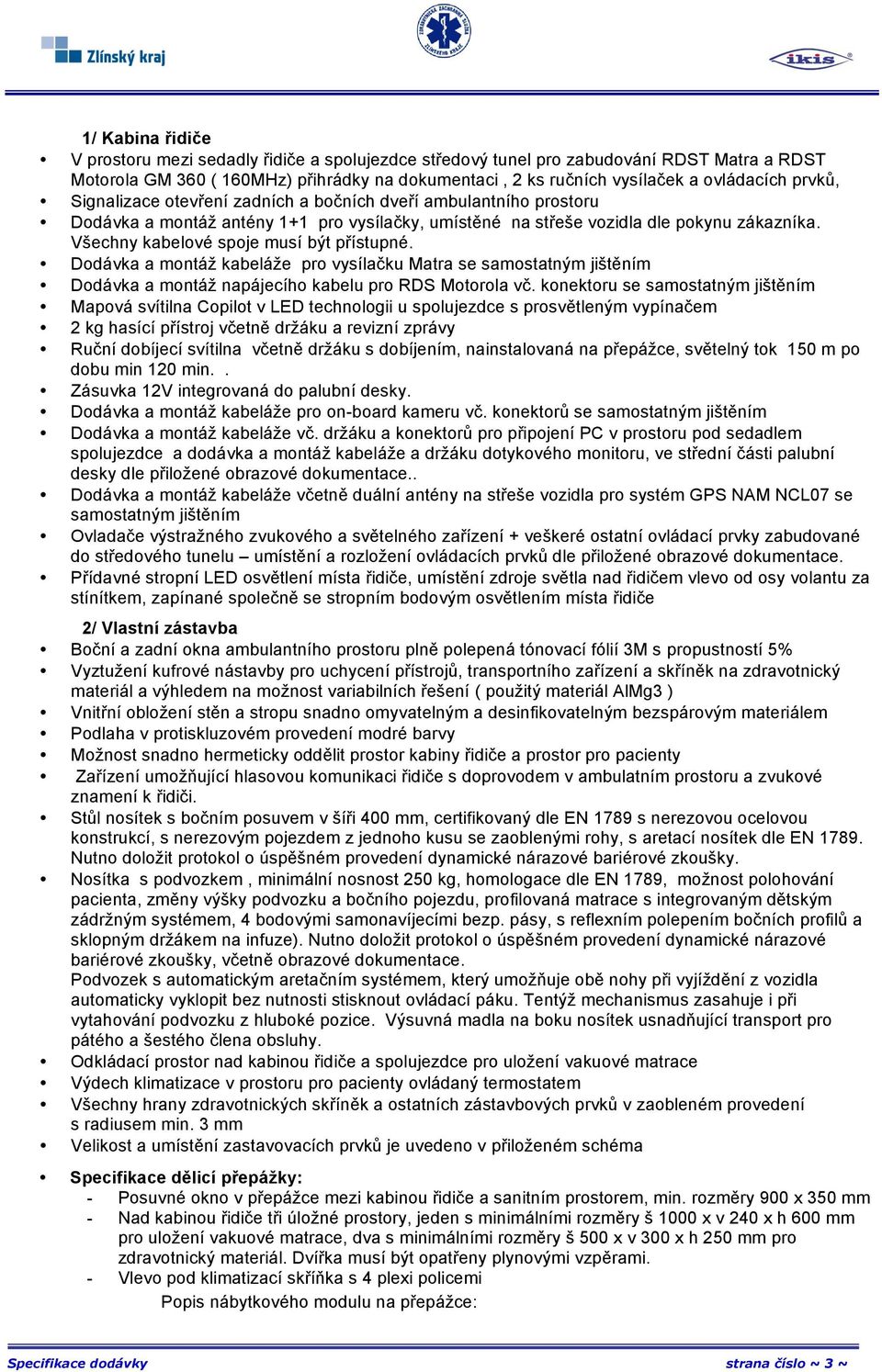 Všechny kabelové spoje musí být přístupné. Dodávka a montáž kabeláže pro vysílačku Matra se samostatným jištěním Dodávka a montáž napájecího kabelu pro RDS Motorola vč.