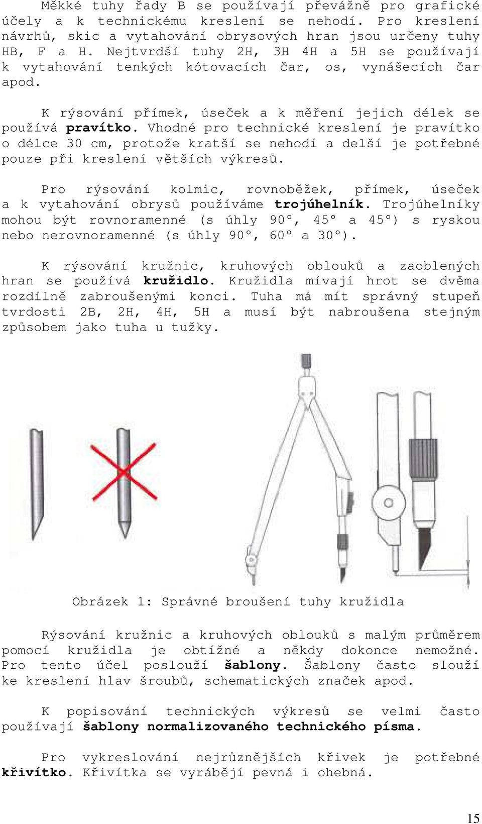 Vhodné pro technické kreslení je pravítko o délce 30 cm, protože kratší se nehodí a delší je potřebné pouze při kreslení větších výkresů.