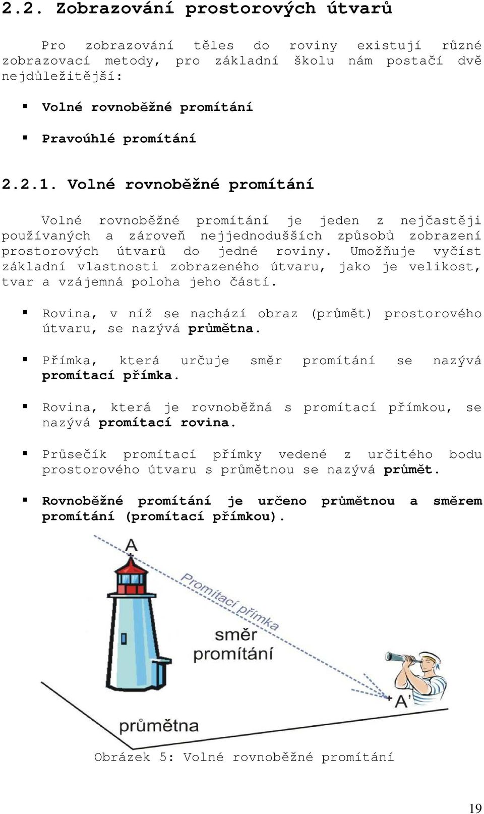 Umožňuje vyčíst základní vlastnosti zobrazeného útvaru, jako je velikost, tvar a vzájemná poloha jeho částí. Rovina, v níž se nachází obraz (průmět) prostorového útvaru, se nazývá průmětna.