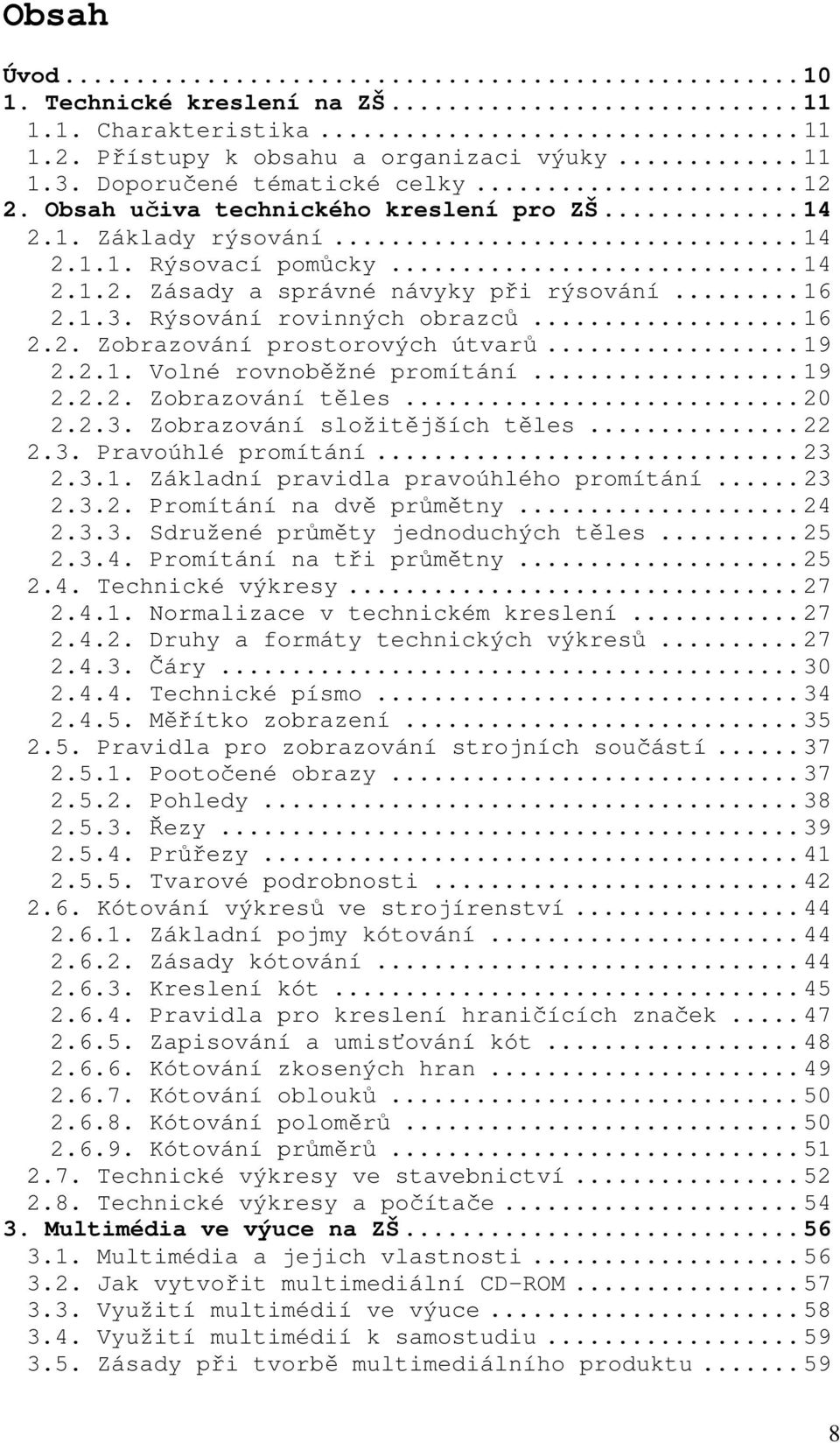 .. 19 2.2.1. Volné rovnoběžné promítání... 19 2.2.2. Zobrazování těles... 20 2.2.3. Zobrazování složitějších těles... 22 2.3. Pravoúhlé promítání... 23 2.3.1. Základní pravidla pravoúhlého promítání.