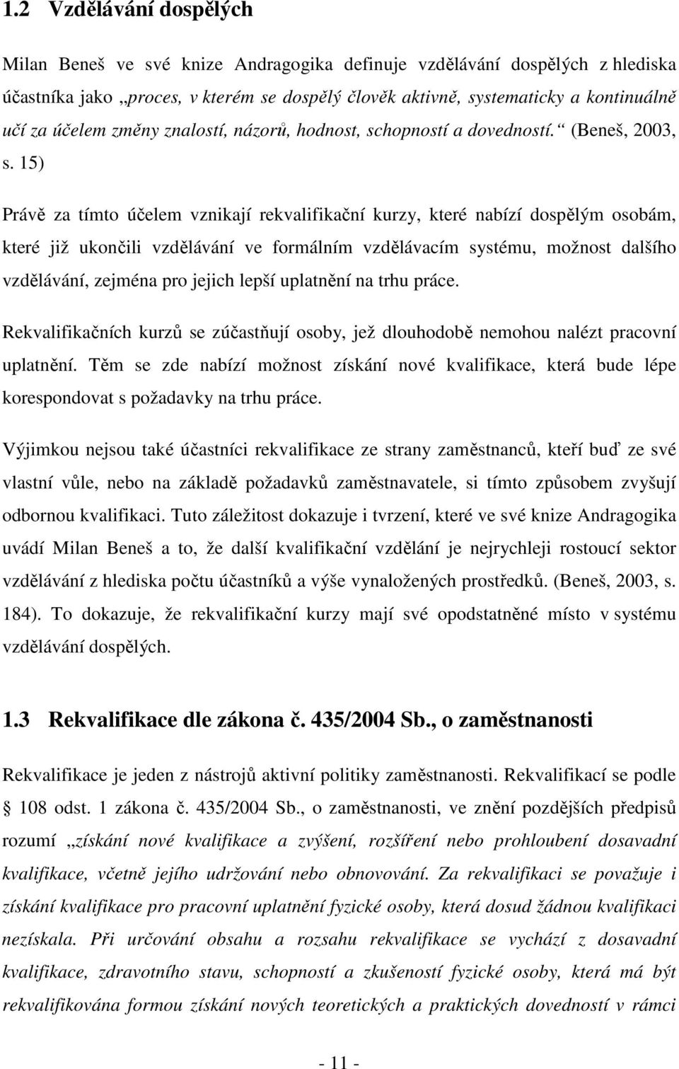 15) Právě za tímto účelem vznikají rekvalifikační kurzy, které nabízí dospělým osobám, které již ukončili vzdělávání ve formálním vzdělávacím systému, možnost dalšího vzdělávání, zejména pro jejich