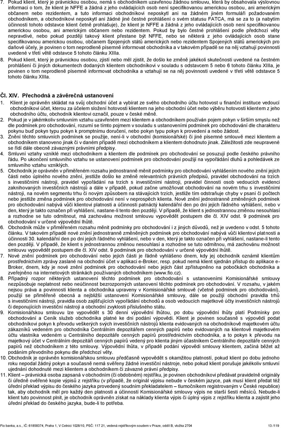 žádné jiné čestné prohlášení o svém statusu FATCA, má se za to (a nabytím účinnosti tohoto odstavce klient četně prohlašuje), že klient je NFFE a žádná z jeho ovládajících osob není specifikovanou