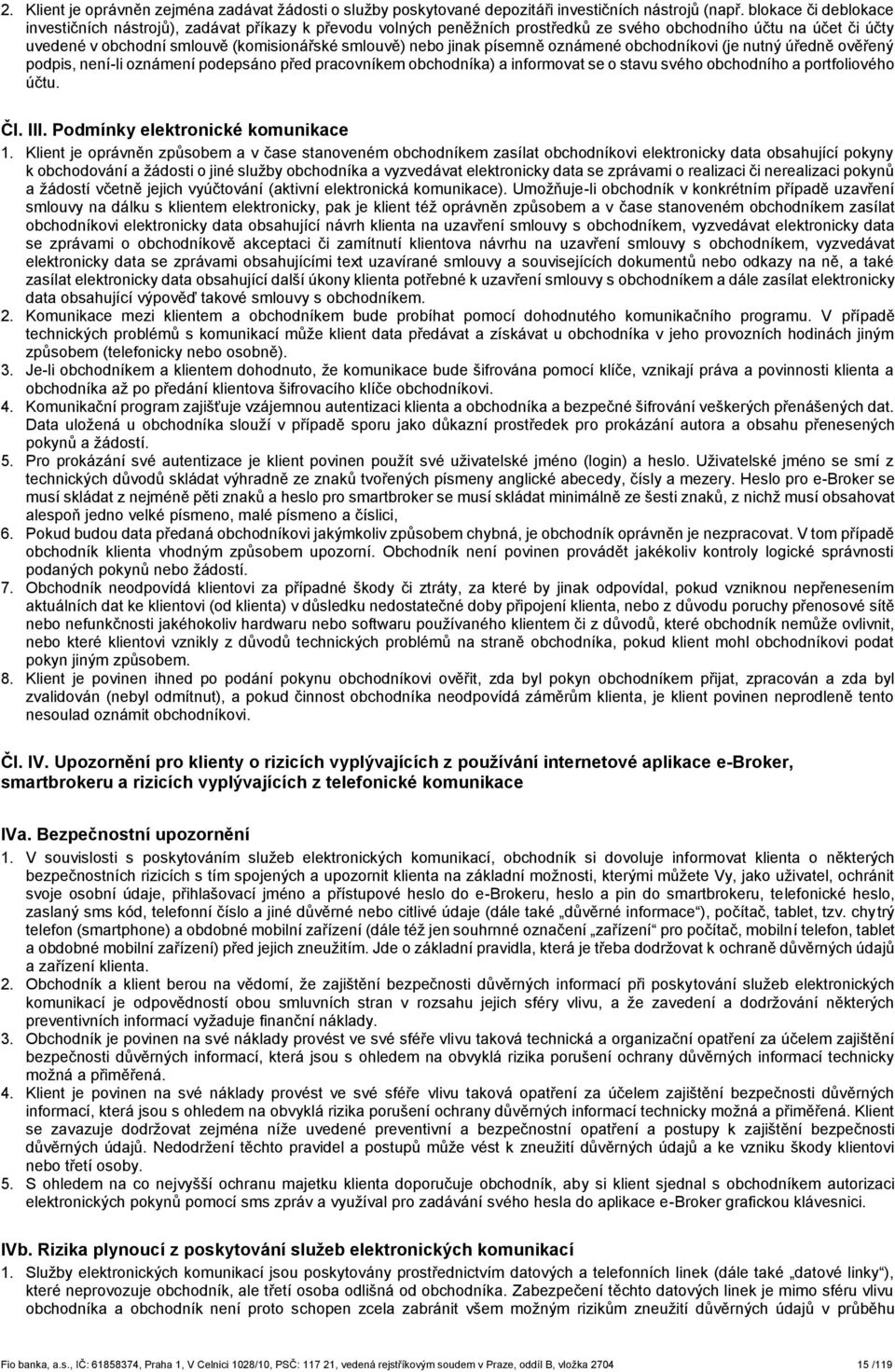 jinak písemně oznámené obchodníkovi (je nutný úředně ověřený podpis, není-li oznámení podepsáno před pracovníkem obchodníka) a informovat se o stavu svého obchodního a portfoliového účtu. Čl. III.