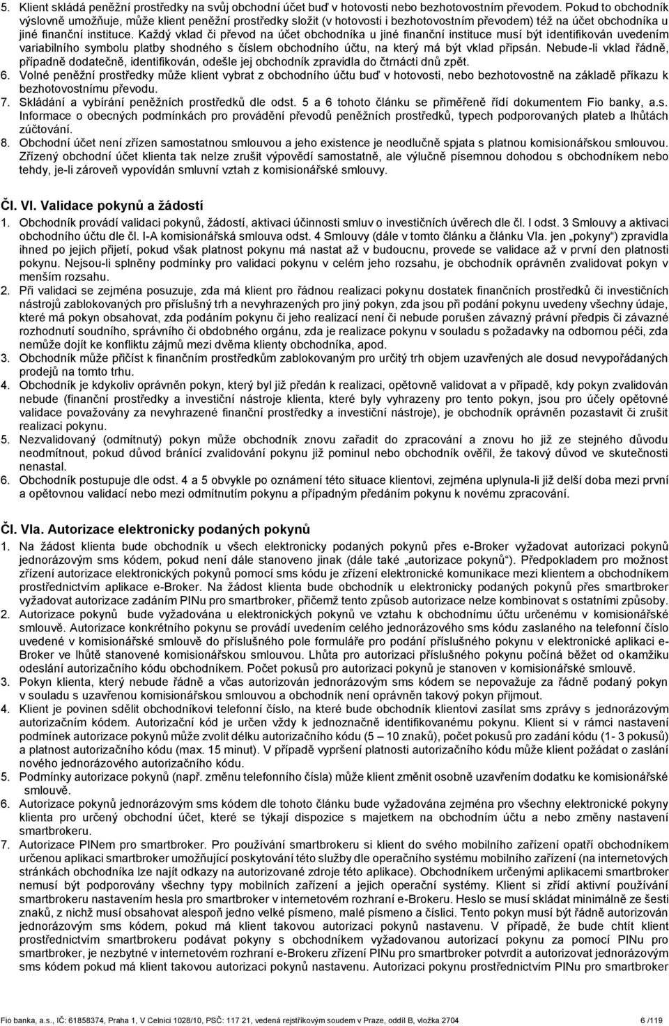 Každý vklad či převod na účet obchodníka u jiné finanční instituce musí být identifikován uvedením variabilního symbolu platby shodného s číslem obchodního účtu, na který má být vklad připsán.