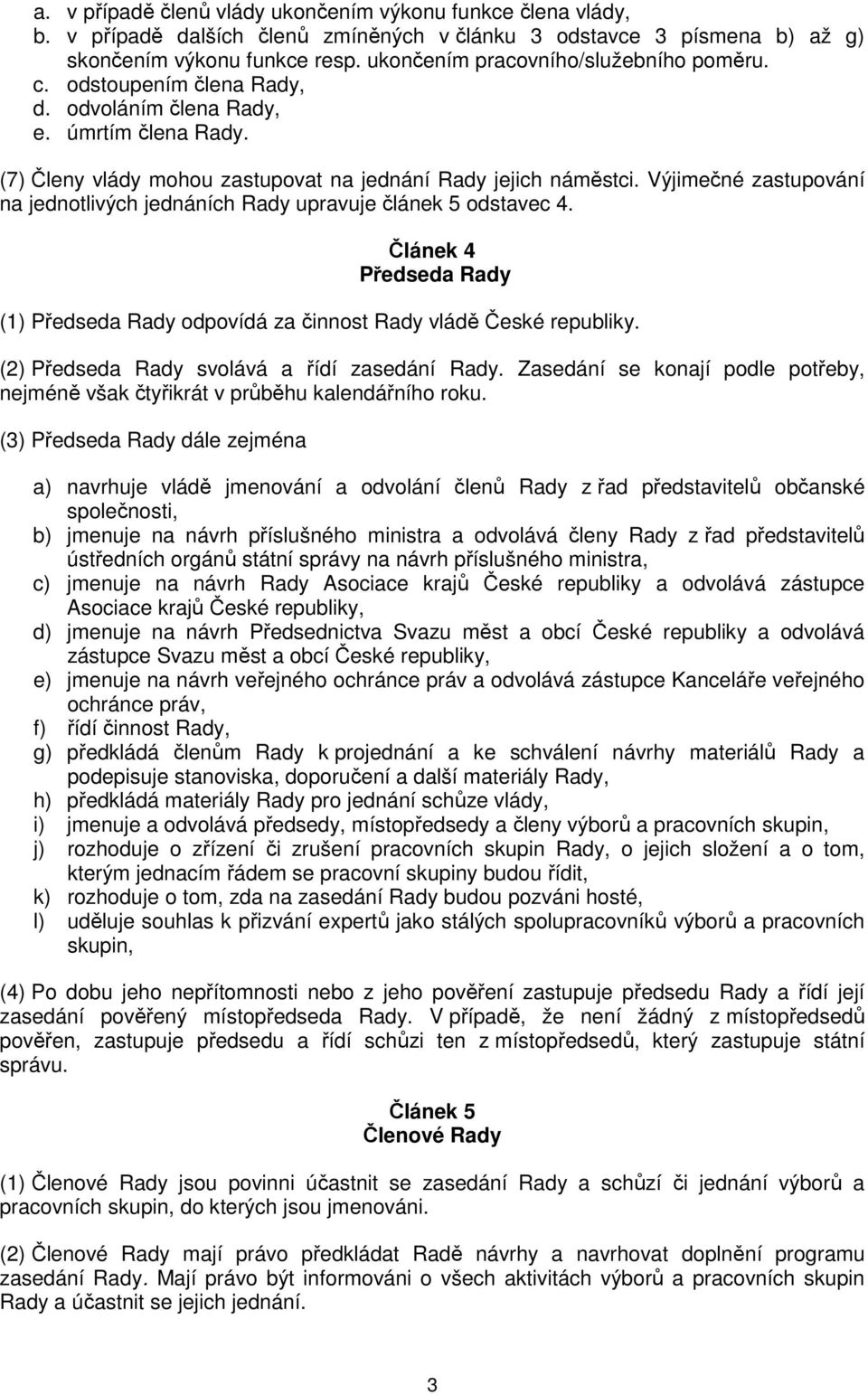 Výjimečné zastupování na jednotlivých jednáních Rady upravuje článek 5 odstavec 4. Článek 4 Předseda Rady (1) Předseda Rady odpovídá za činnost Rady vládě České republiky.