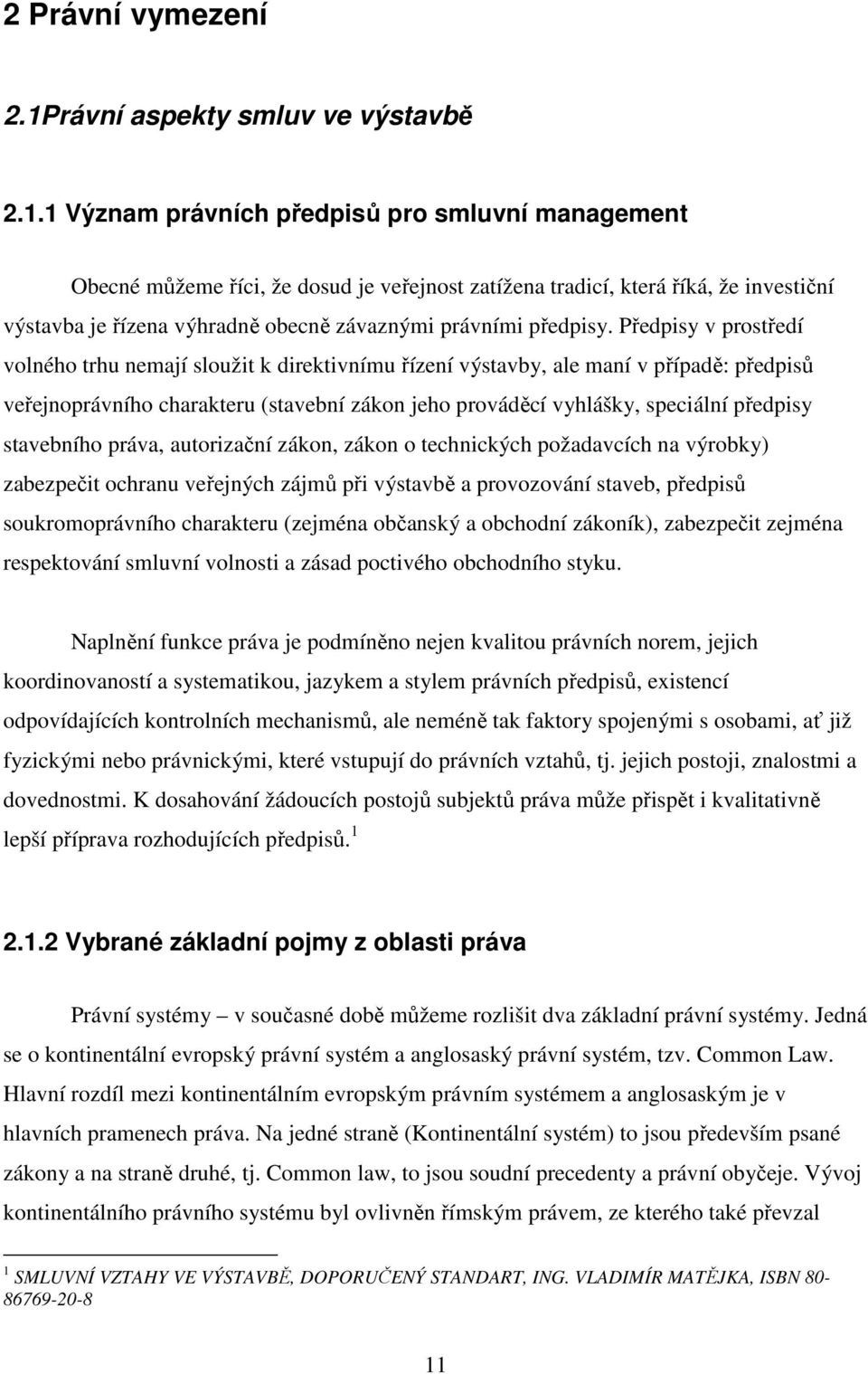 1 Význam právních předpisů pro smluvní management Obecné můžeme říci, že dosud je veřejnost zatížena tradicí, která říká, že investiční výstavba je řízena výhradně obecně závaznými právními předpisy.
