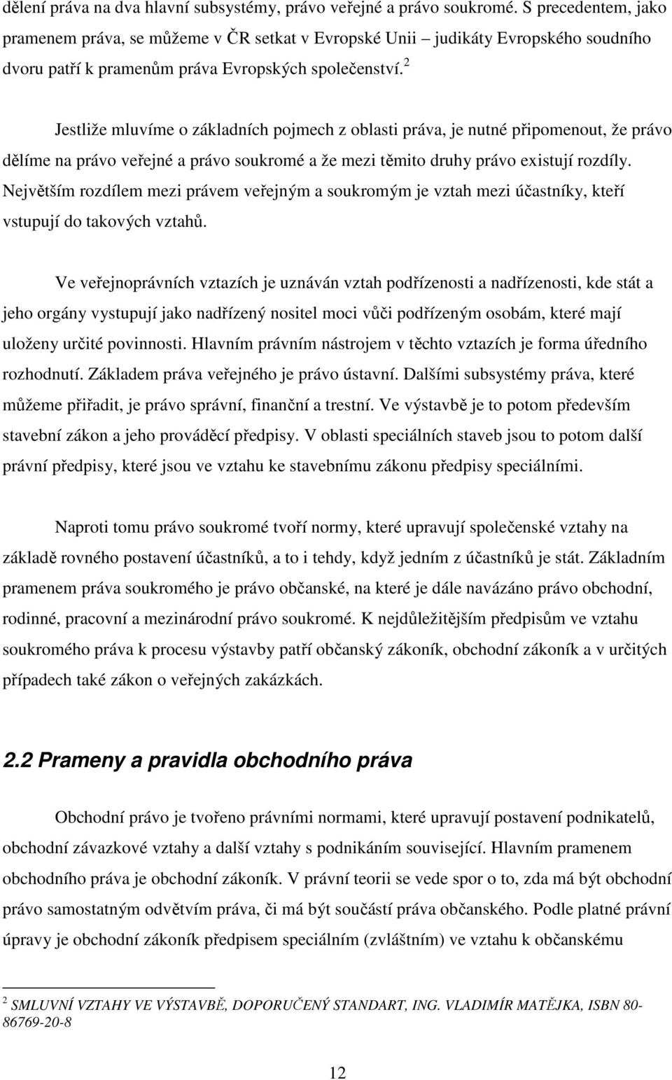 2 Jestliže mluvíme o základních pojmech z oblasti práva, je nutné připomenout, že právo dělíme na právo veřejné a právo soukromé a že mezi těmito druhy právo existují rozdíly.