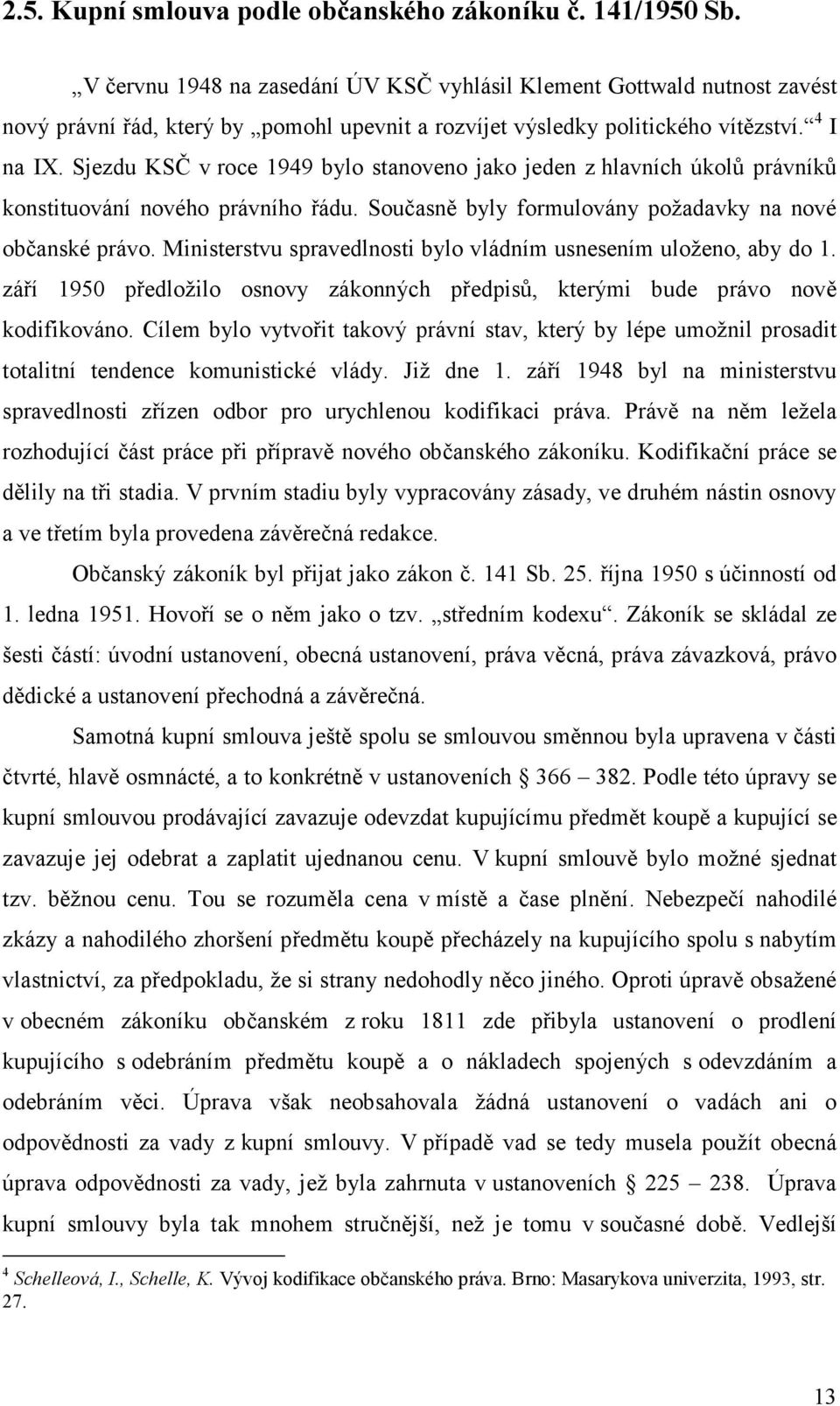 Sjezdu KSČ v roce 1949 bylo stanoveno jako jeden z hlavních úkolů právníků konstituování nového právního řádu. Současně byly formulovány požadavky na nové občanské právo.