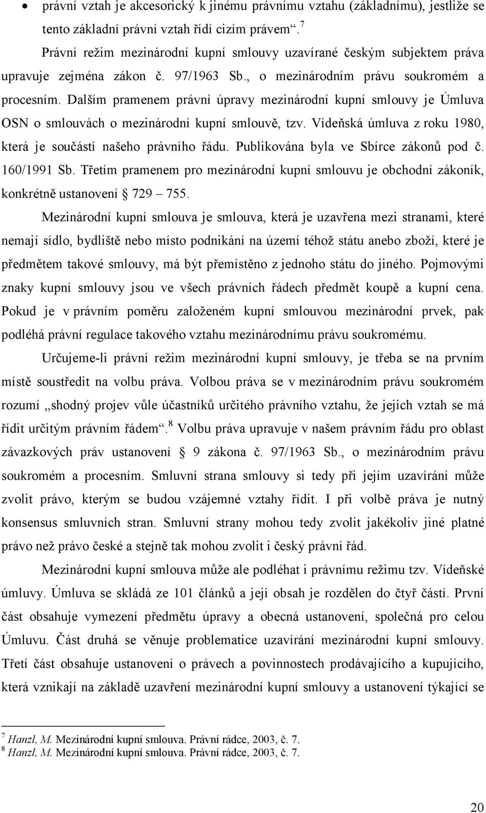 Dalším pramenem právní úpravy mezinárodní kupní smlouvy je Úmluva OSN o smlouvách o mezinárodní kupní smlouvě, tzv. Vídeňská úmluva z roku 1980, která je součástí našeho právního řádu.