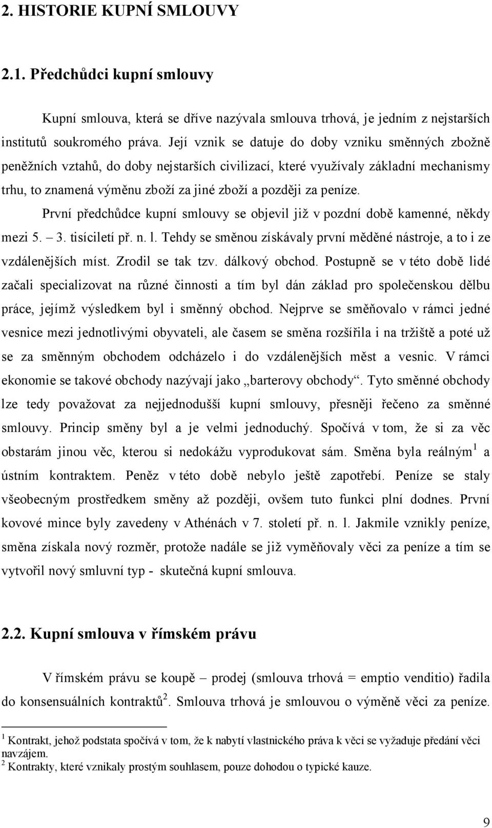 peníze. První předchůdce kupní smlouvy se objevil již v pozdní době kamenné, někdy mezi 5. 3. tisíciletí př. n. l. Tehdy se směnou získávaly první měděné nástroje, a to i ze vzdálenějších míst.
