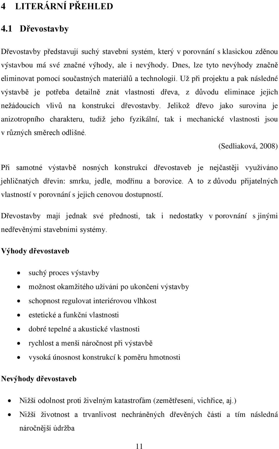 Už při projektu a pak následné výstavbě je potřeba detailně znát vlastnosti dřeva, z důvodu eliminace jejich nežádoucích vlivů na konstrukci dřevostavby.