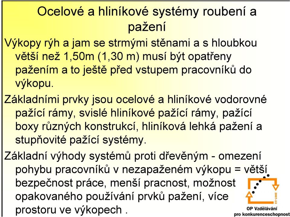 Základními prvky jsou ocelové a hliníkové vodorovné pažící rámy, svislé hliníkové pažící rámy, pažící boxy různých konstrukcí, hliníková lehká