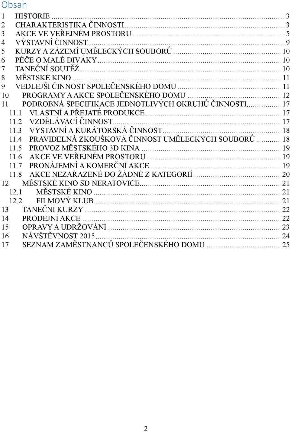 1 VLASTNÍ A PŘEJATÉ PRODUKCE... 17 11.2 VZDĚLÁVACÍ ČINNOST... 17 11.3 VÝSTAVNÍ A KURÁTORSKÁ ČINNOST... 18 11.4 PRAVIDELNÁ ZKOUŠKOVÁ ČINNOST UMĚLECKÝCH SOUBORŮ... 18 11.5 PROVOZ MĚSTSKÉHO 3D KINA.