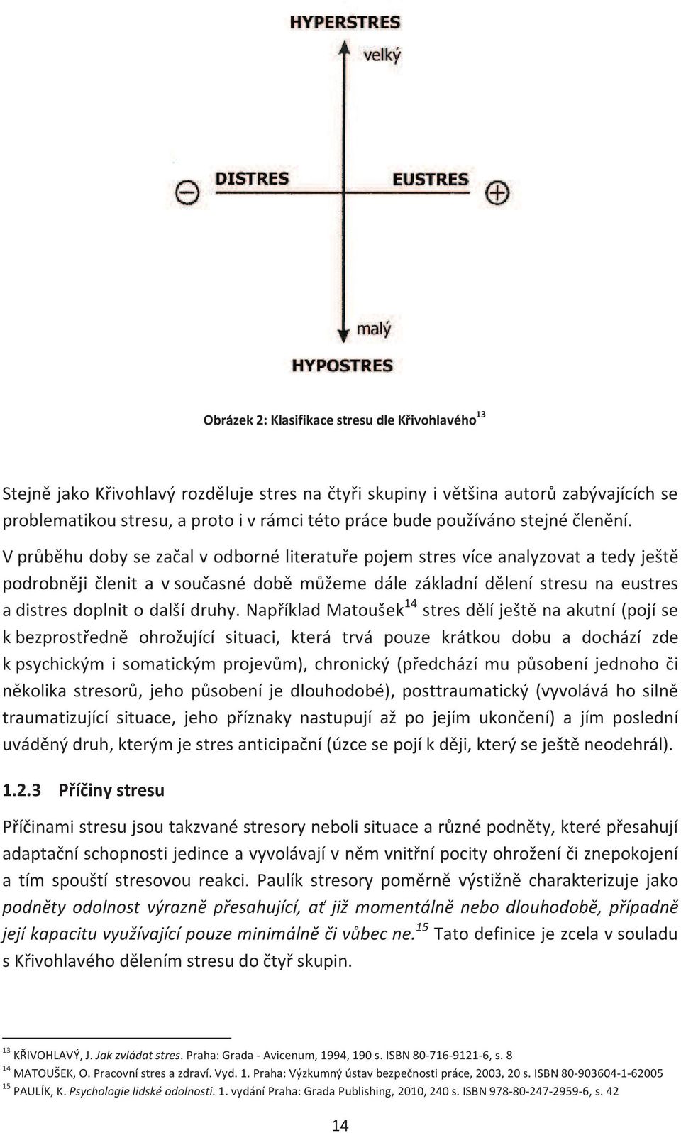 V průběhu doby se začal v odborné literatuře pojem stres více analyzovat a tedy ještě podrobněji členit a v současné době můžeme dále základní dělení stresu na eustres a distres doplnit o další druhy.